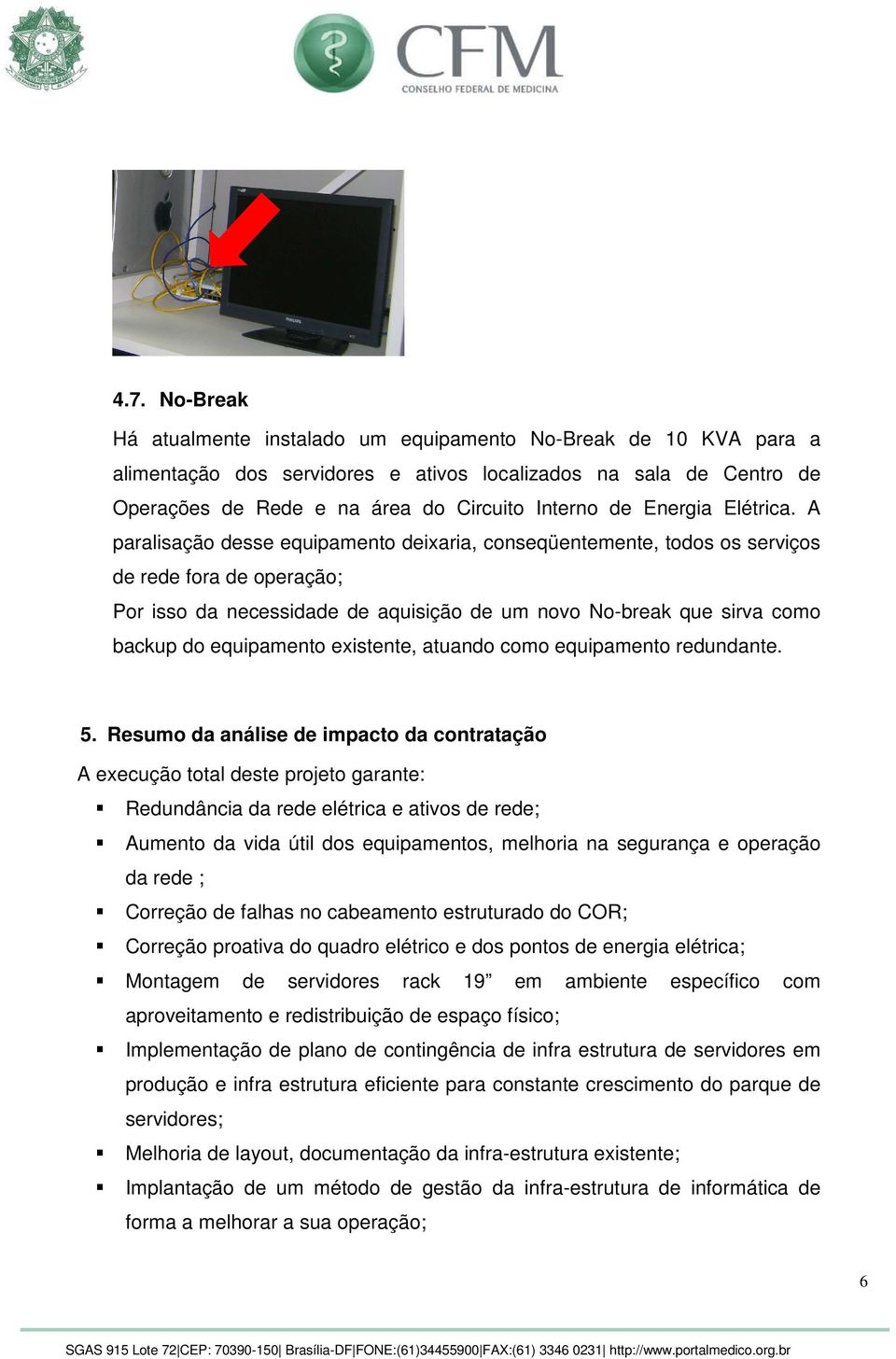 A paralisação desse equipamento deixaria, conseqüentemente, todos os serviços de rede fora de operação; Por isso da necessidade de aquisição de um novo No-break que sirva como backup do equipamento