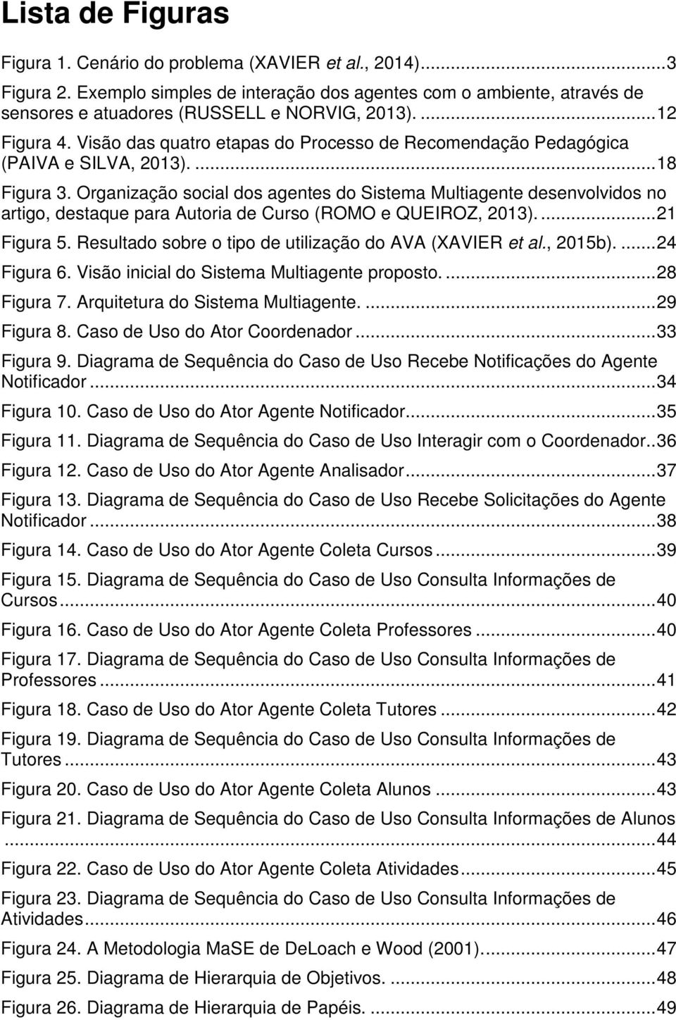 Organização social dos agentes do Sistema Multiagente desenvolvidos no artigo, destaque para Autoria de Curso (ROMO e QUEIROZ, 2013).... 21 Figura 5.