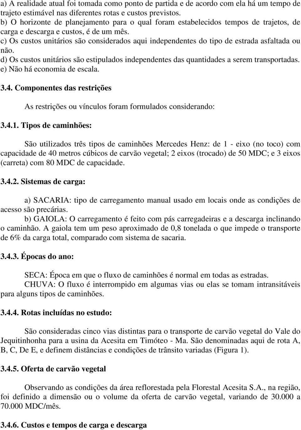 c) Os custos untáros são consderados aqu ndependentes do tpo de estrada asfaltada ou não. d) Os custos untáros são estpulados ndependentes das quantdades a serem transportadas.