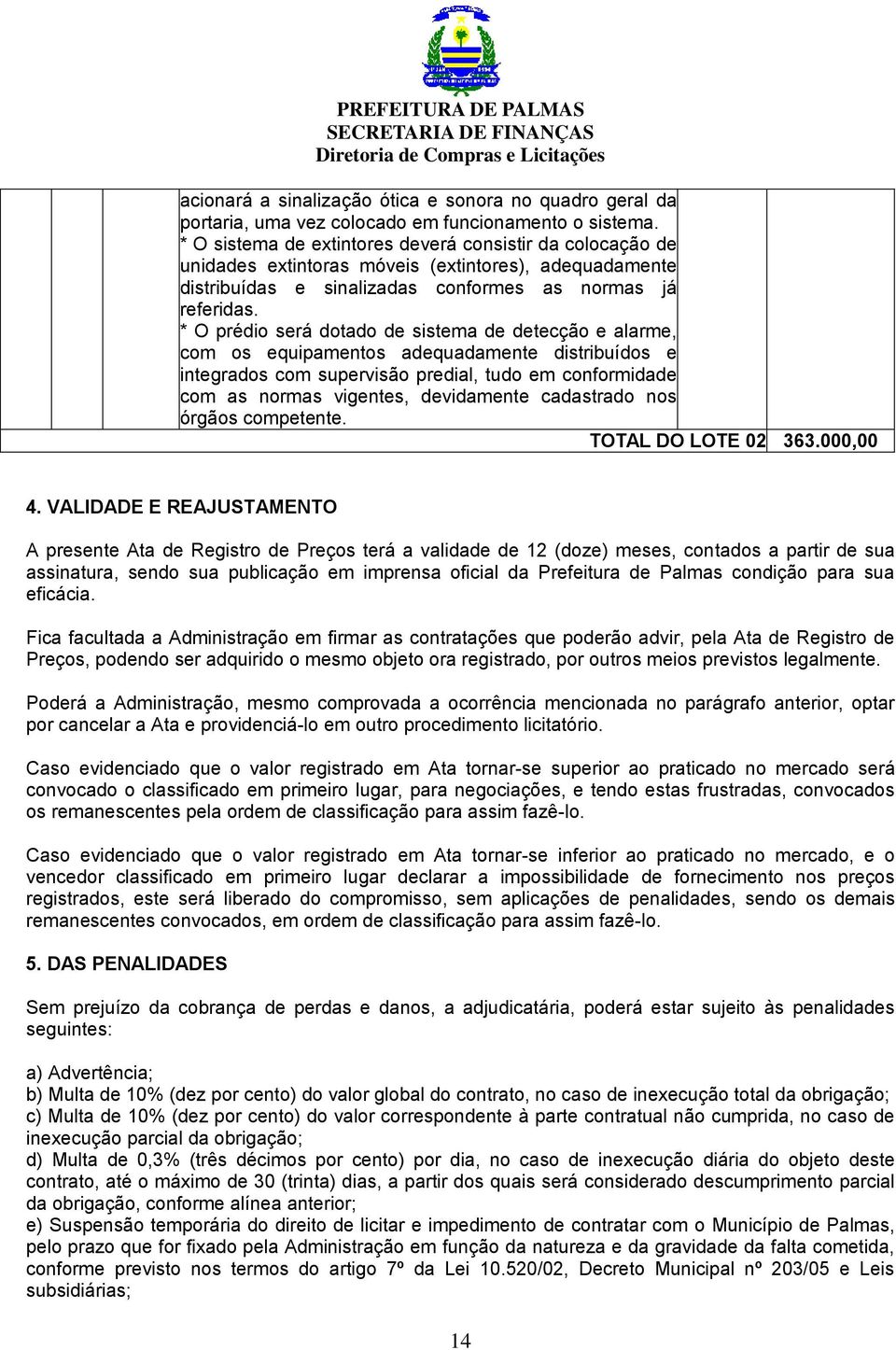 * O prédio será dotado de sistema de detecção e alarme, com os equipamentos adequadamente distribuídos e integrados com supervisão predial, tudo em conformidade com as normas vigentes, devidamente