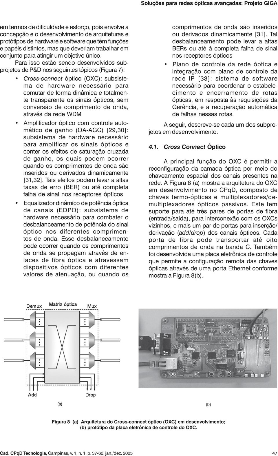 Para isso estão sendo desenvolvidos subprojetos de P&D nos seguintes tópicos (Figura 7): Cross-connect óptico (OXC): subsistema de hardware necessário para comutar de forma dinâmica e totalmente