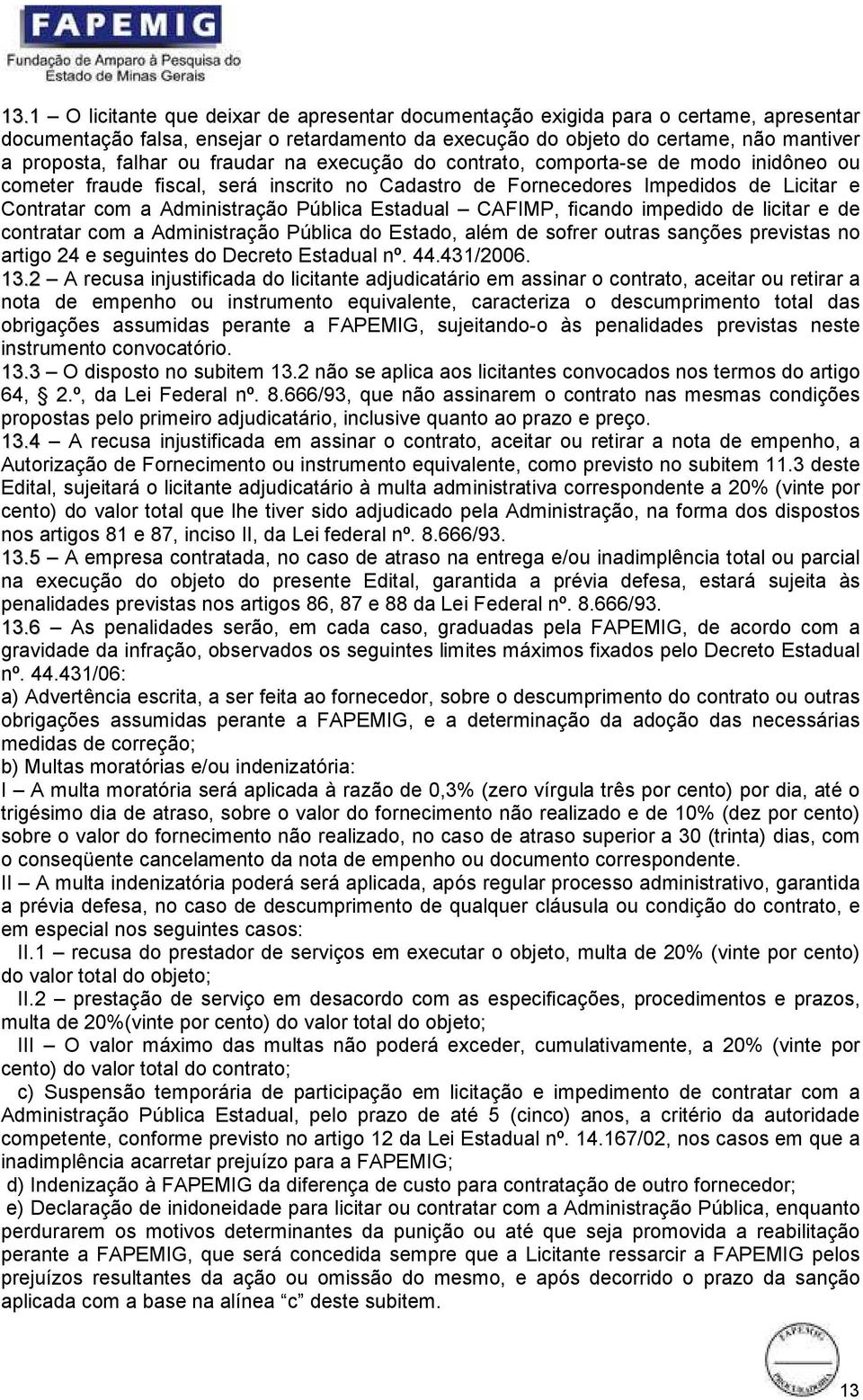 Estadual CAFIMP, ficando impedido de licitar e de contratar com a Administração Pública do Estado, além de sofrer outras sanções previstas no artigo 24 e seguintes do Decreto Estadual nº. 44.431/2006.