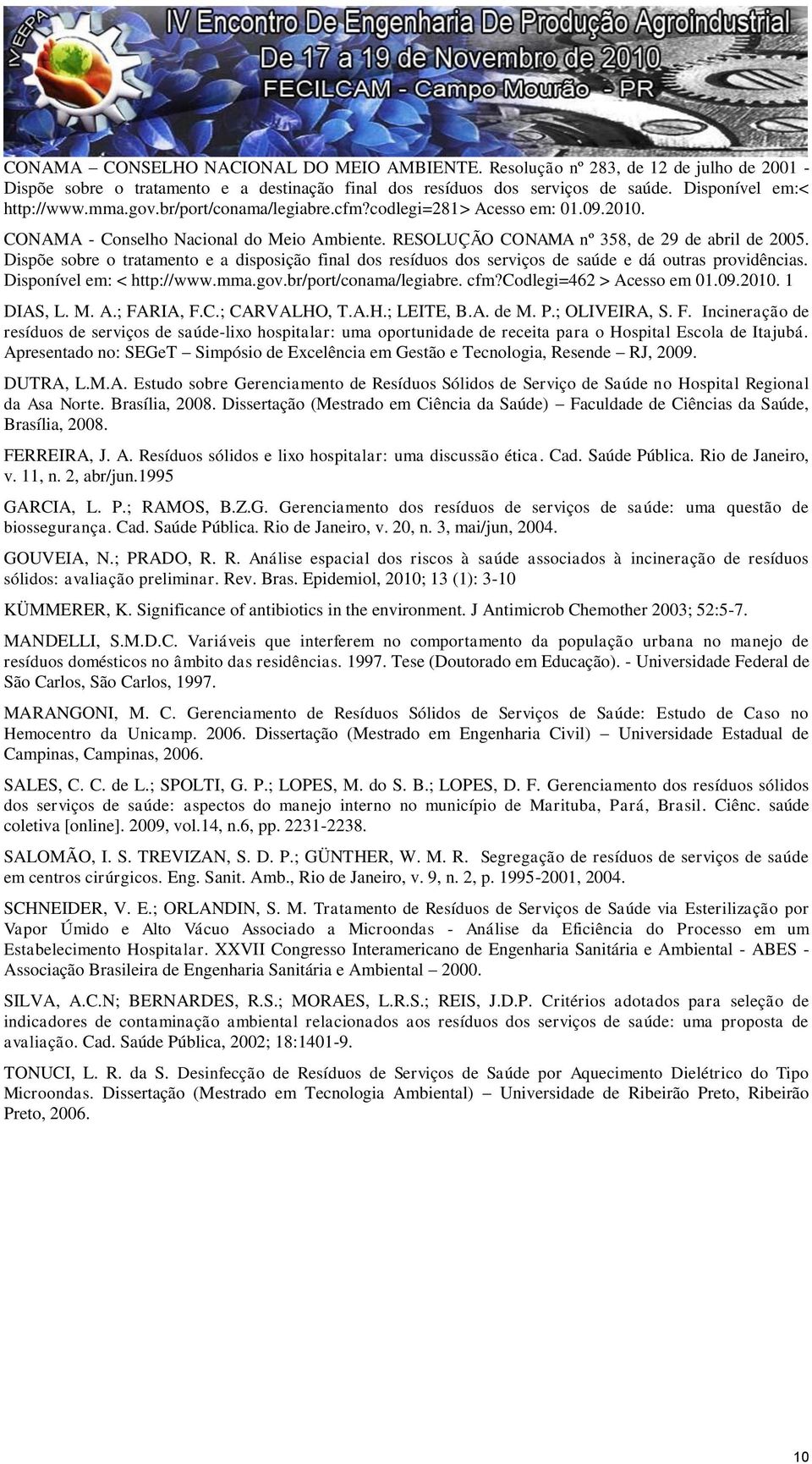 Dispõe sobre o tratamento e a disposição final dos resíduos dos serviços de saúde e dá outras providências. Disponível em: < http://www.mma.gov.br/port/conama/legiabre. cfm?codlegi=462 > Acesso em 01.