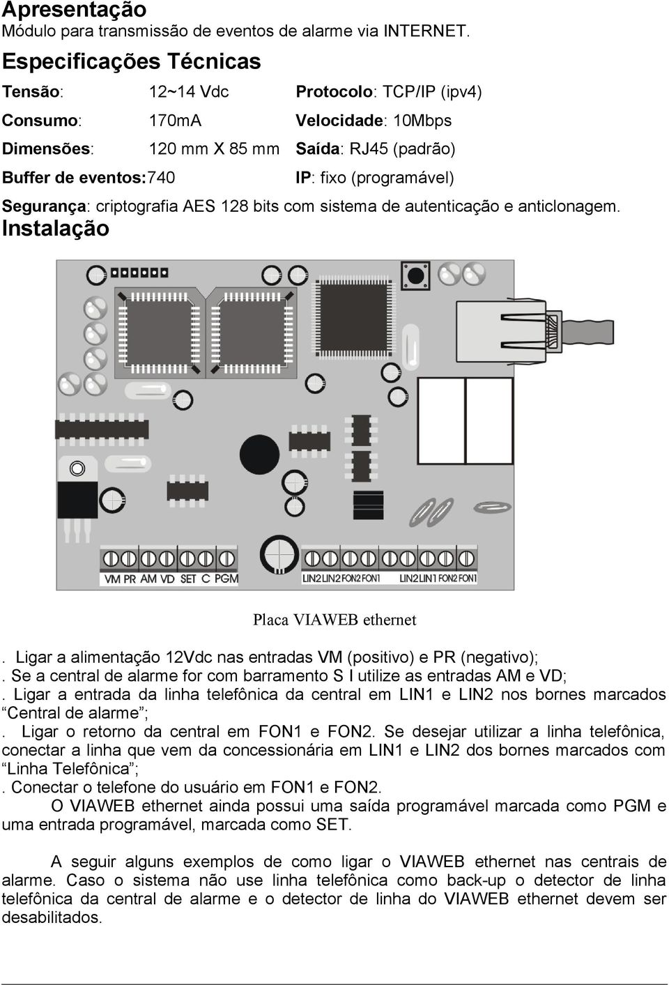 Segurança: criptografia AES 128 bits com sistema de autenticação e anticlonagem. Instalação Placa VIAWEB ethernet. Ligar a alimentação 12Vdc nas entradas VM (positivo) e PR (negativo);.