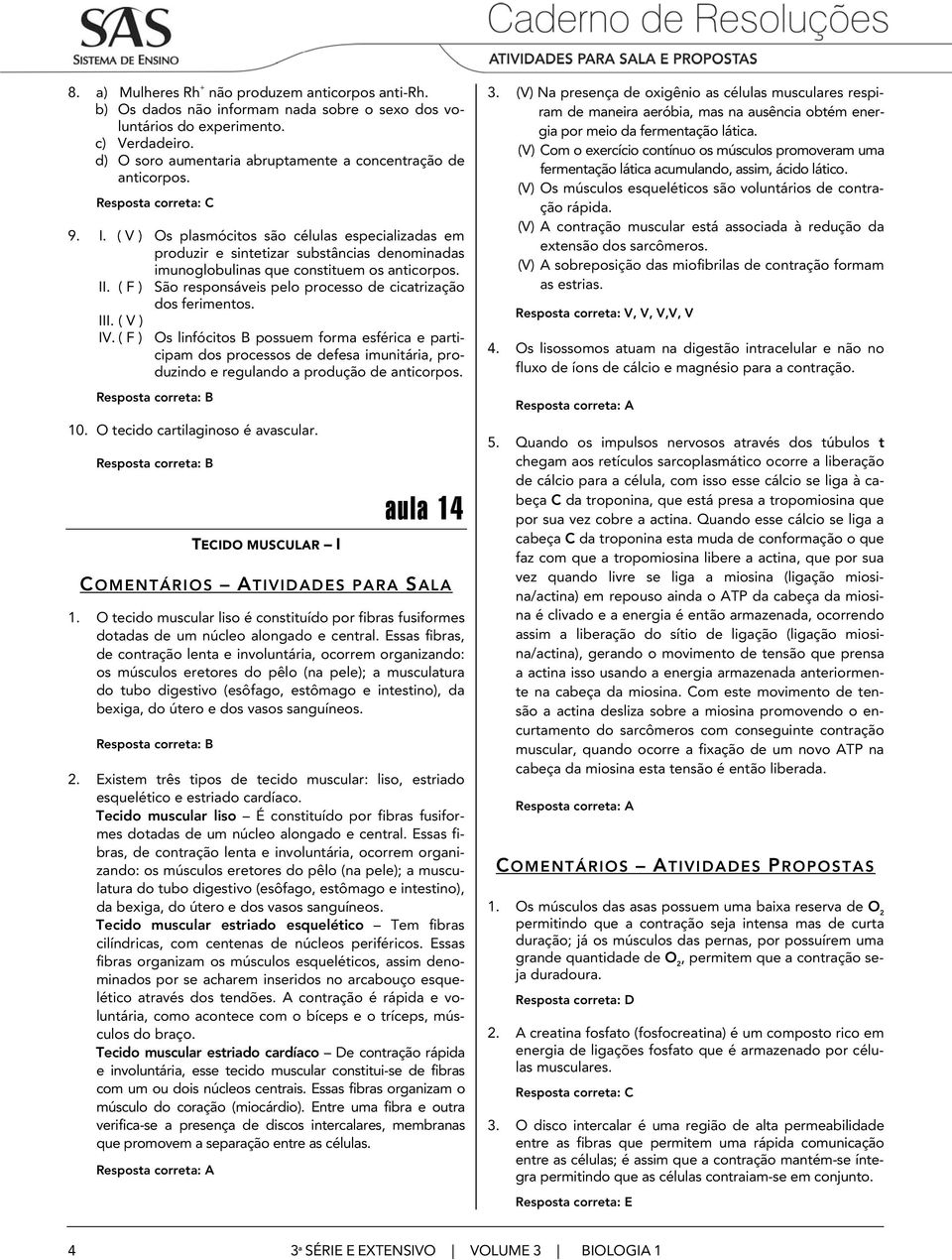 ( V ) Os plasmócitos são células especializadas em produzir e sintetizar substâncias denominadas imunoglobulinas que constituem os anticorpos. II.