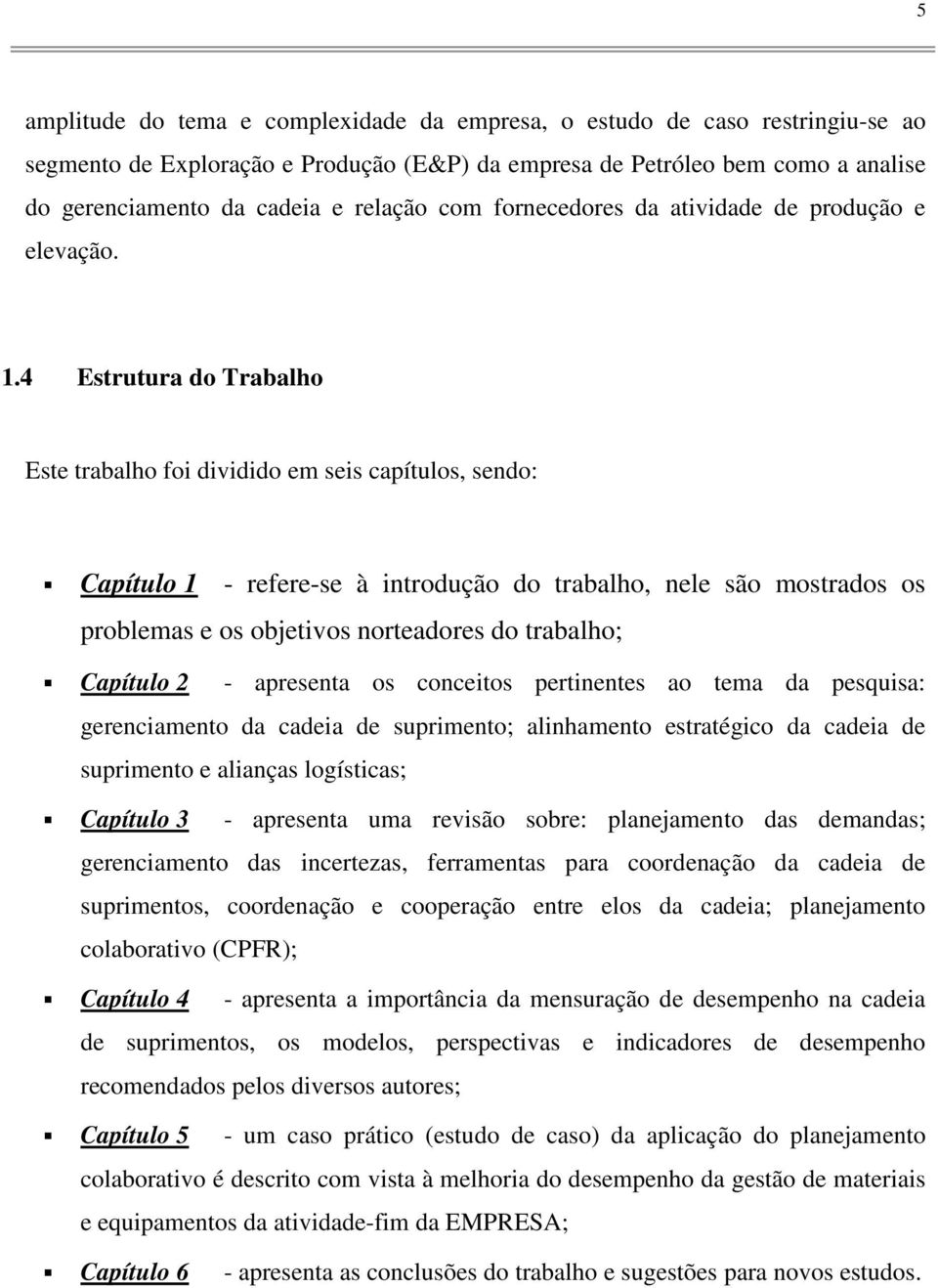 4 Estrutura d Trabalh Este trabalh fi dividid em seis capítuls, send: Capítul 1 - refere-se à intrduçã d trabalh, nele sã mstrads s prblemas e s bjetivs nrteadres d trabalh; Capítul 2 - apresenta s