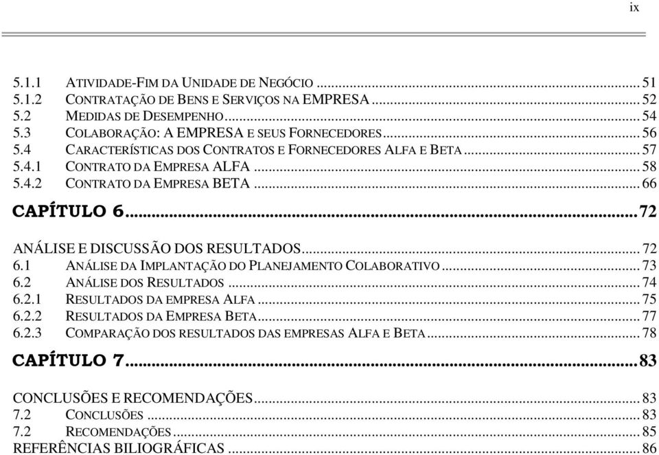 ..72 ANÁLISE E DISCUSSÃO DOS RESULTADOS... 72 6.1 ANÁLISE DA IMPLANTAÇÃO DO PLANEJAMENTO COLABORATIVO... 73 6.2 ANÁLISE DOS RESULTADOS... 74 6.2.1 RESULTADOS DA EMPRESA ALFA... 75 6.2.2 RESULTADOS DA EMPRESA BETA.