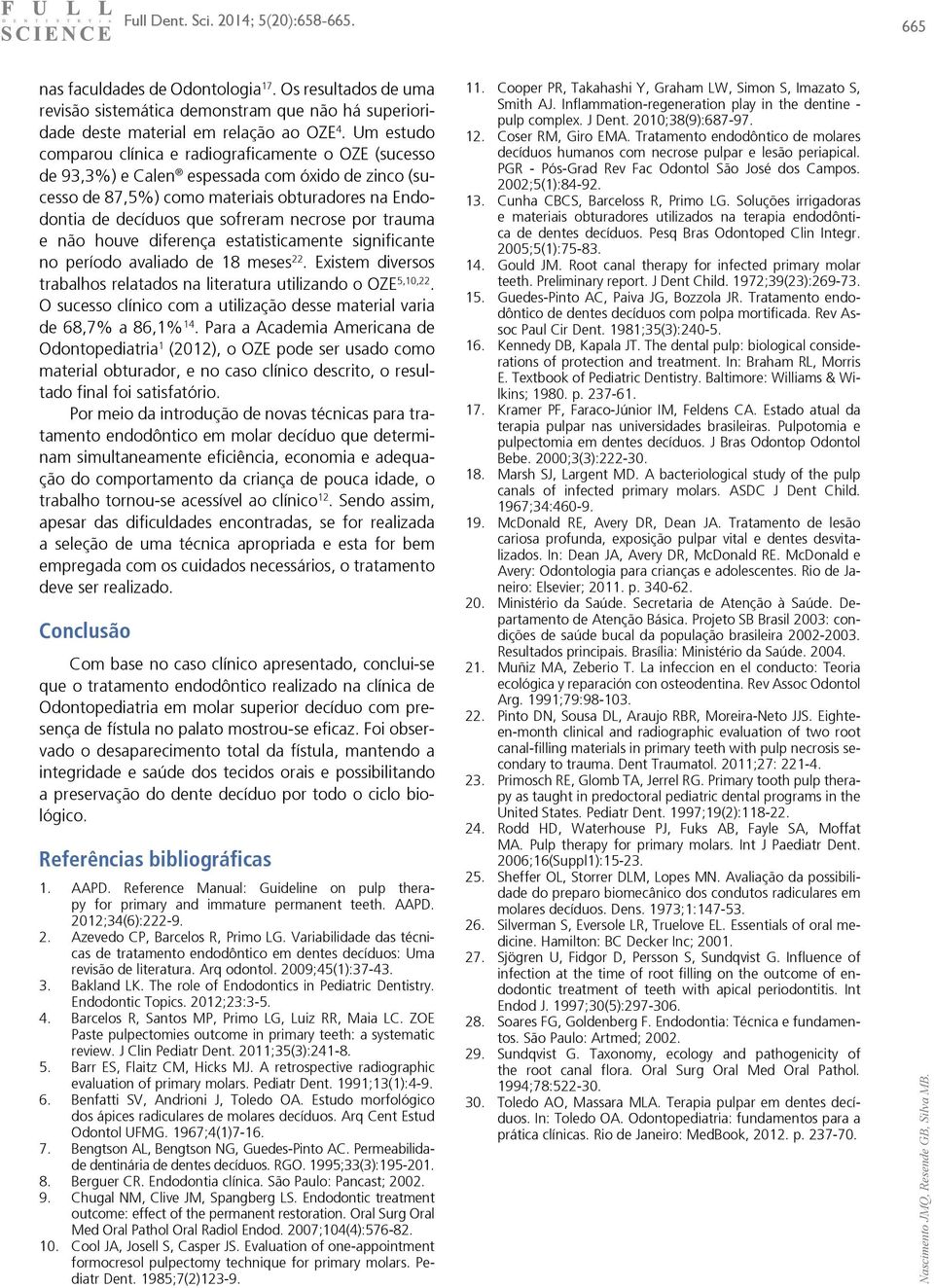 necrose por trauma e não houve diferença estatisticamente significante no período avaliado de 18 meses 22. Existem diversos trabalhos relatados na literatura utilizando o OZE 5,10,22.