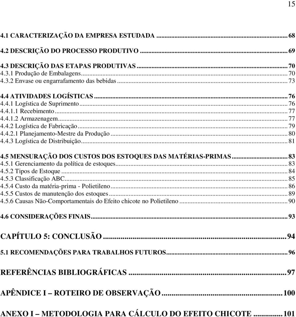 .. 80 4.4.3 Logística de Distribuição... 81 4.5 MENSURAÇÃO DOS CUSTOS DOS ESTOQUES DAS MATÉRIAS-PRIMAS... 83 4.5.1 Gerenciamento da política de estoques... 83 4.5.2 Tipos de Estoque... 84 4.5.3 Classificação ABC.