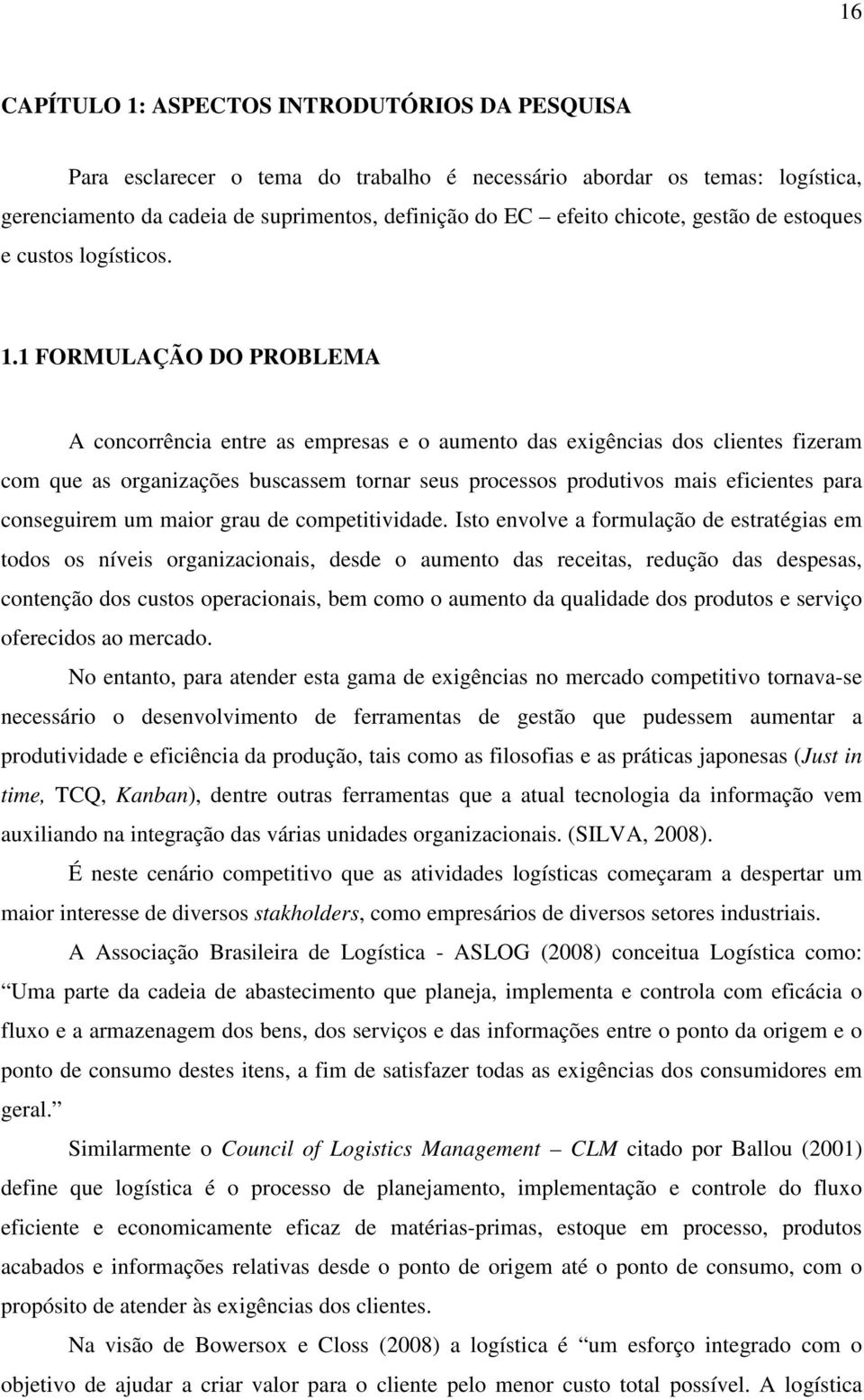 1 FORMULAÇÃO DO PROBLEMA A concorrência entre as empresas e o aumento das exigências dos clientes fizeram com que as organizações buscassem tornar seus processos produtivos mais eficientes para