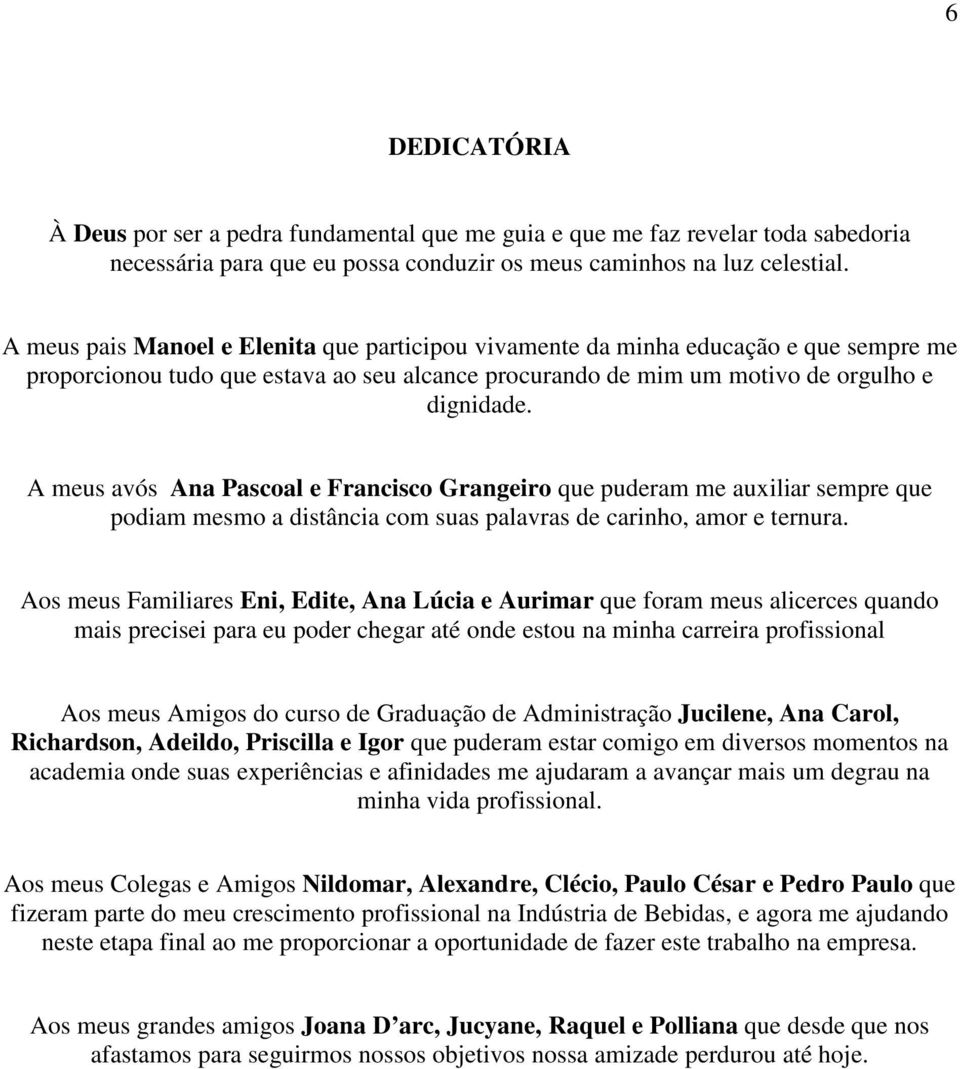 A meus avós Ana Pascoal e Francisco Grangeiro que puderam me auxiliar sempre que podiam mesmo a distância com suas palavras de carinho, amor e ternura.