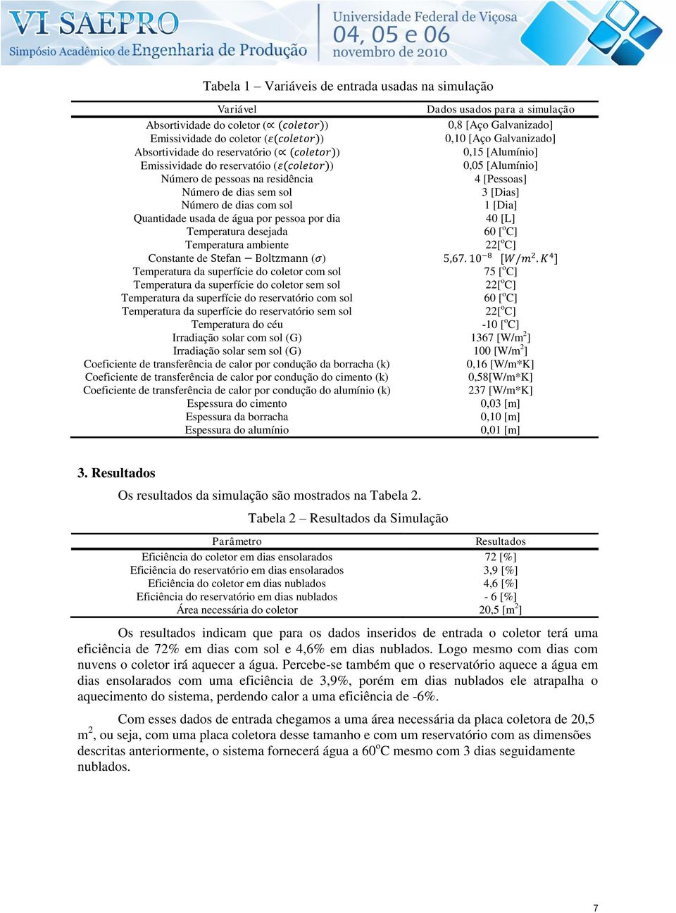 [Dia] Quantidade usada de água por pessoa por dia 40 [L] Temperatura desejada 60 [ o C] Temperatura ambiente 22[ o C] Constante de ( ) Temperatura da superfície do coletor com sol 75 [ o C]