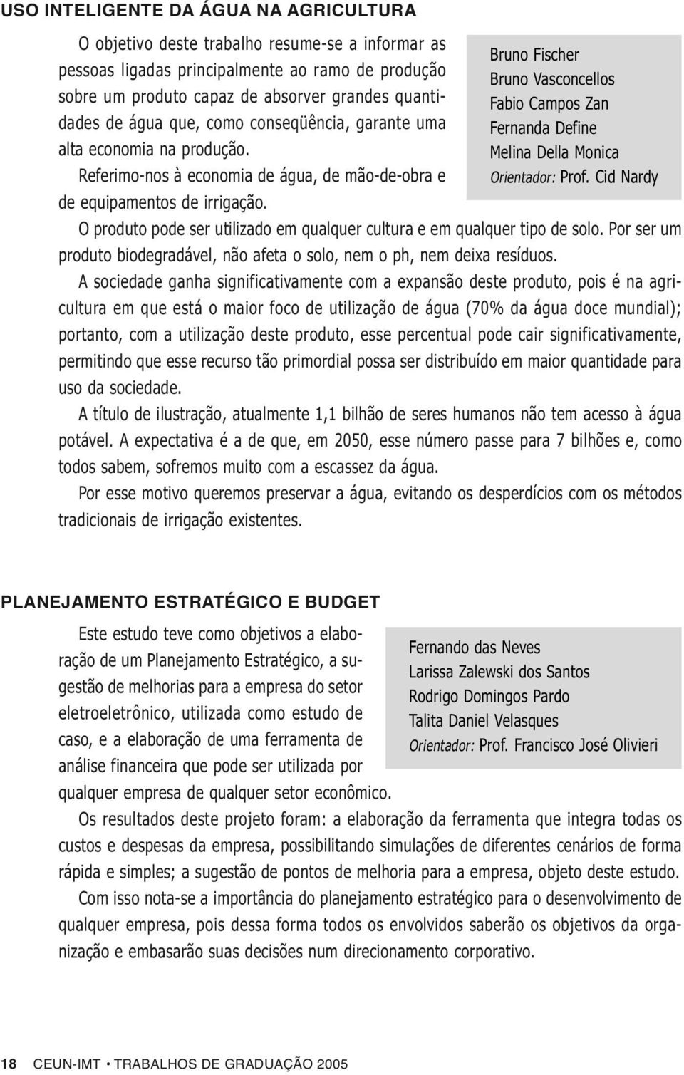 Bruno Fischer Bruno Vasconcellos Fabio Campos Zan Fernanda Define Melina Della Monica Orientador: Prof. Cid Nardy O produto pode ser utilizado em qualquer cultura e em qualquer tipo de solo.