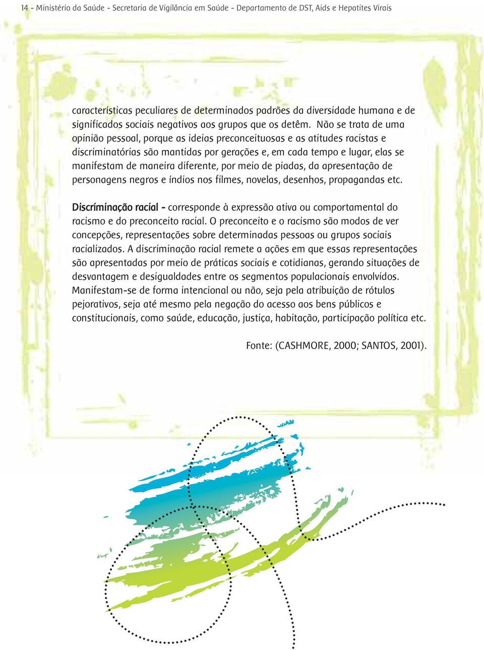 Não se trata de uma opinião pessoal, porque as ideias preconceituosas e as atitudes racistas e discriminatórias são mantidas por gerações e, em cada tempo e lugar, elas se manifestam de maneira