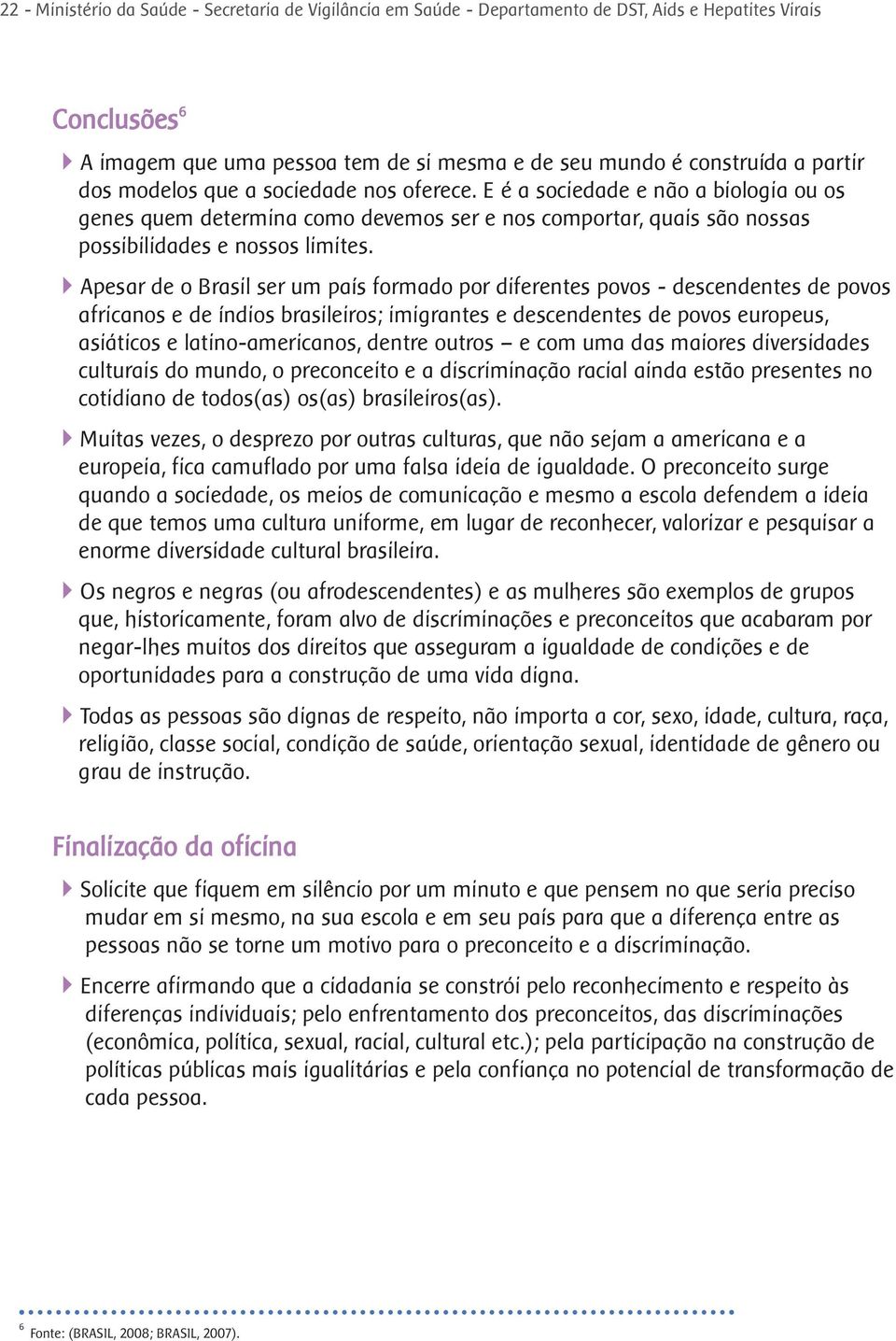 Apesar de o Brasil ser um país formado por diferentes povos - descendentes de povos africanos e de índios brasileiros; imigrantes e descendentes de povos europeus, asiáticos e latino-americanos,