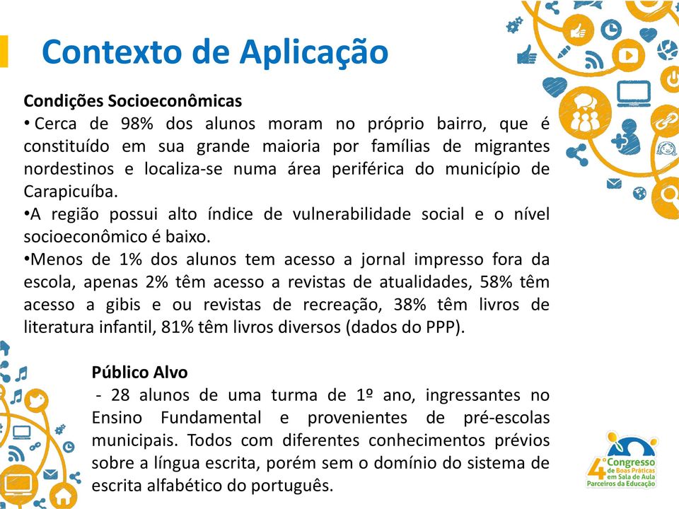 Menos de 1% dos alunos tem acesso a jornal impresso fora da escola, apenas 2% têm acesso a revistas de atualidades, 58% têm acesso a gibis e ou revistas de recreação, 38% têm livros de literatura