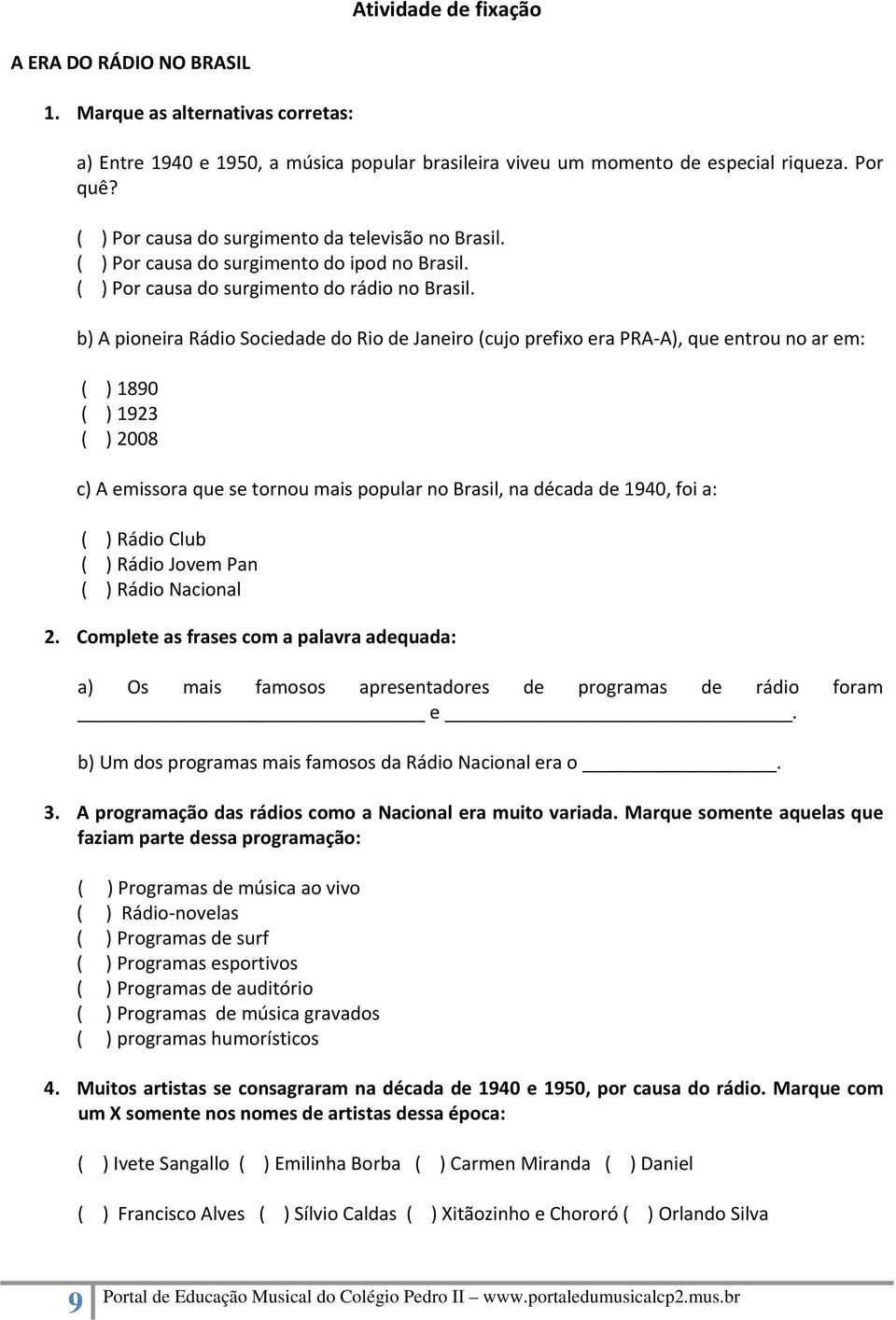 b) A pioneira Rádio Sociedade do Rio de Janeiro (cujo prefixo era PRA A), que entrou no ar em: ( ) 1890 ( ) 1923 ( ) 2008 c) A emissora que se tornou mais popular no Brasil, na década de 1940, foi a: