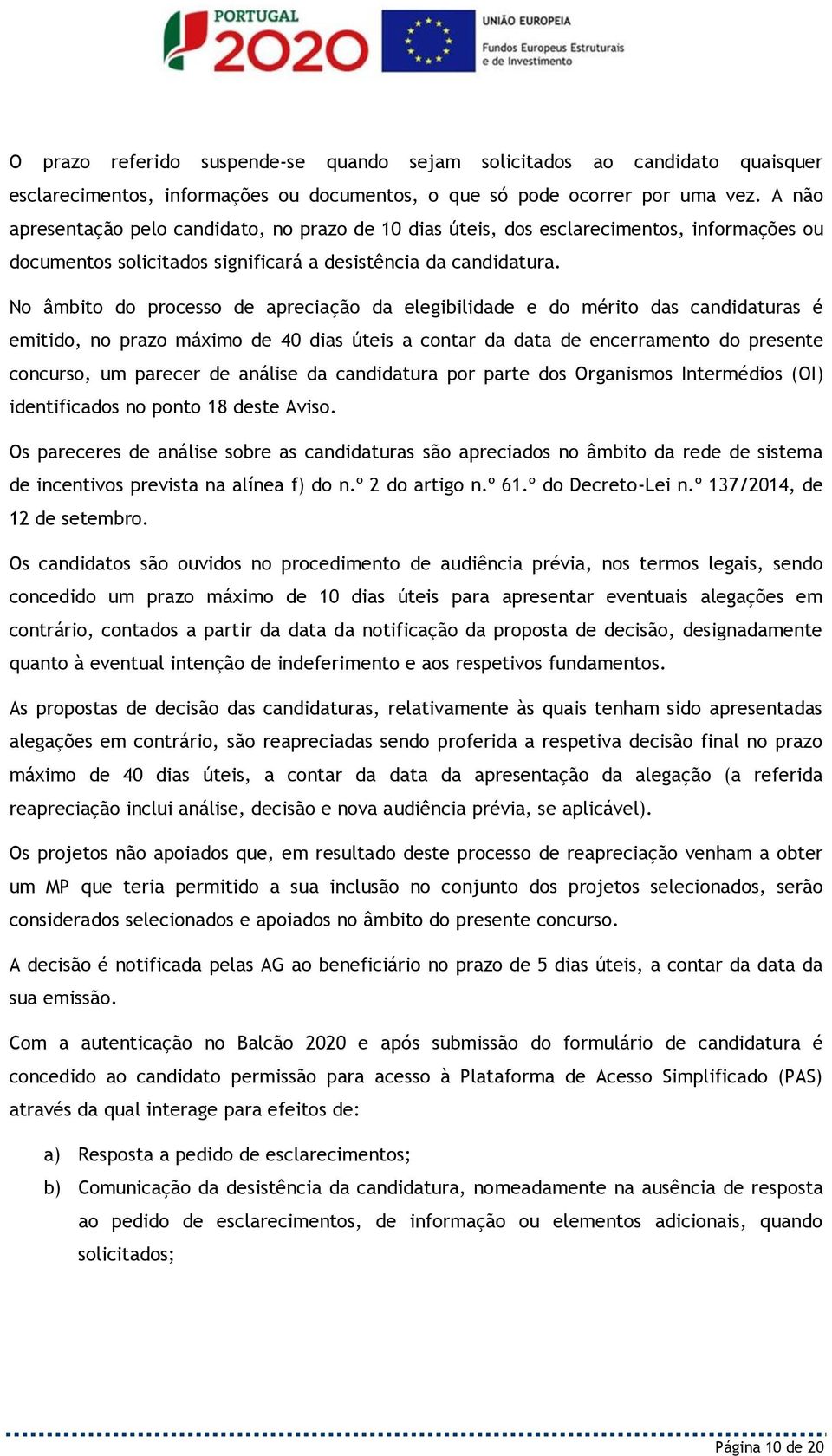 No âmbito do processo de apreciação da elegibilidade e do mérito das candidaturas é emitido, no prazo máximo de 40 dias úteis a contar da data de encerramento do presente concurso, um parecer de