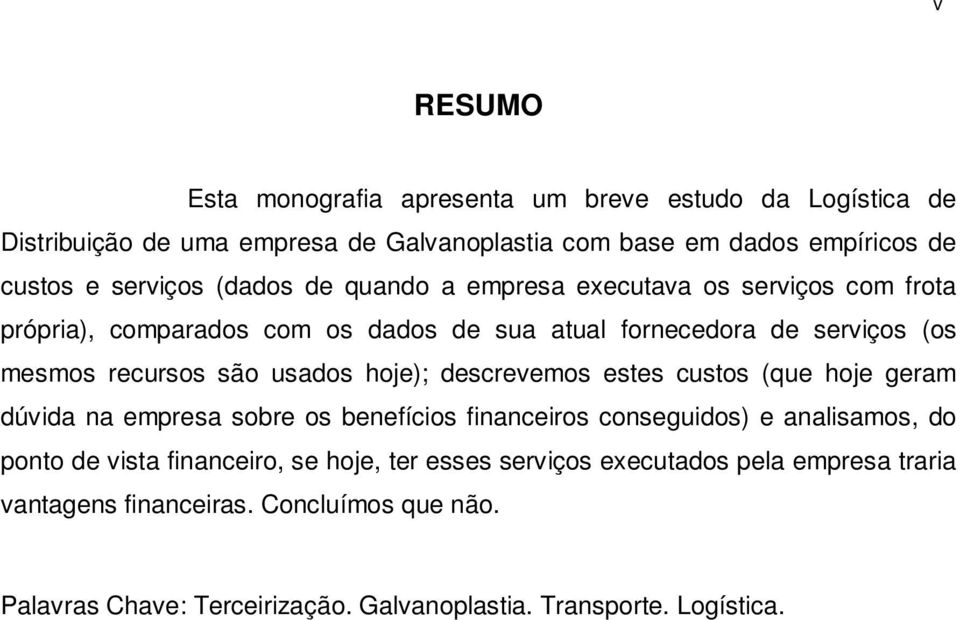 hoje); descrevemos estes custos (que hoje geram dúvida na empresa sobre os benefícios financeiros conseguidos) e analisamos, do ponto de vista financeiro, se