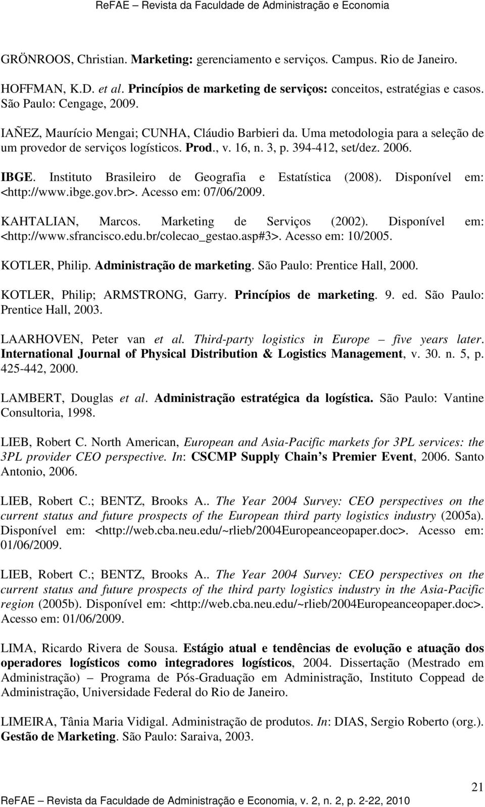 Instituto Brasileiro de Geografia e Estatística (2008). Disponível em: <http://www.ibge.gov.br>. Acesso em: 07/06/2009. KAHTALIAN, Marcos. Marketing de Serviços (2002). Disponível em: <http://www.sfrancisco.