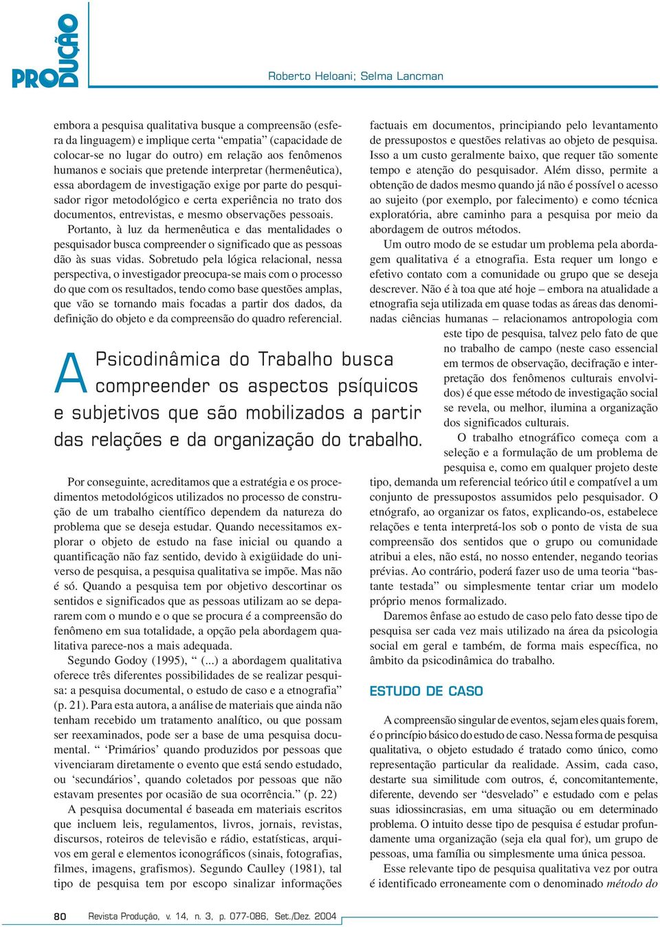 mesmo observações pessoais. Portanto, à luz da hermenêutica e das mentalidades o pesquisador busca compreender o significado que as pessoas dão às suas vidas.