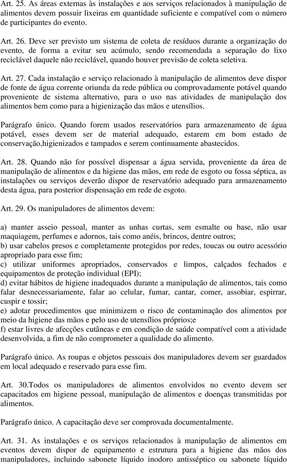 Deve ser previsto um sistema de coleta de resíduos durante a organização do evento, de forma a evitar seu acúmulo, sendo recomendada a separação do lixo reciclável daquele não reciclável, quando