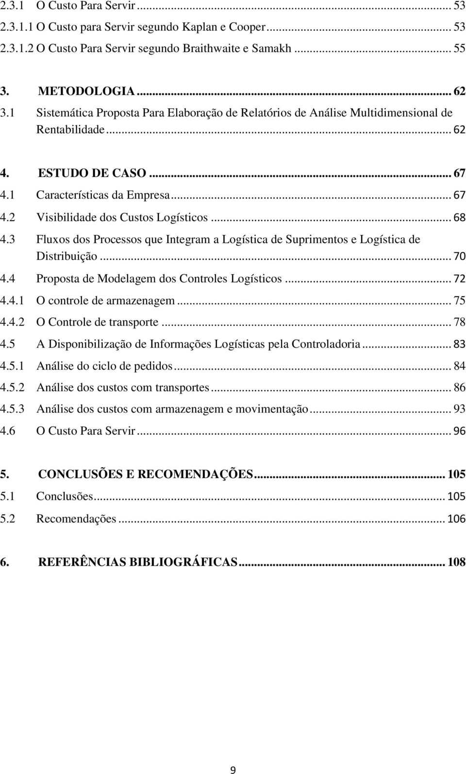 .. 68 4.3 Fluxos dos Processos que Integram a Logística de Suprimentos e Logística de Distribuição... 70 4.4 Proposta de Modelagem dos Controles Logísticos... 72 4.4.1 O controle de armazenagem... 75 4.