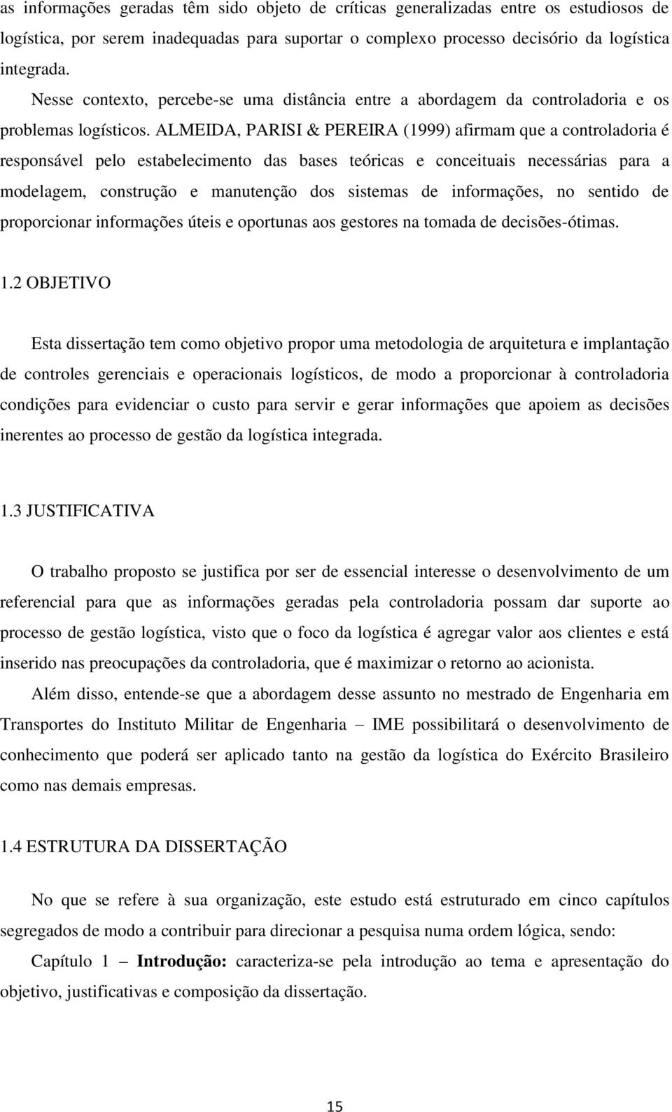 ALMEIDA, PARISI & PEREIRA (1999) afirmam que a controladoria é responsável pelo estabelecimento das bases teóricas e conceituais necessárias para a modelagem, construção e manutenção dos sistemas de