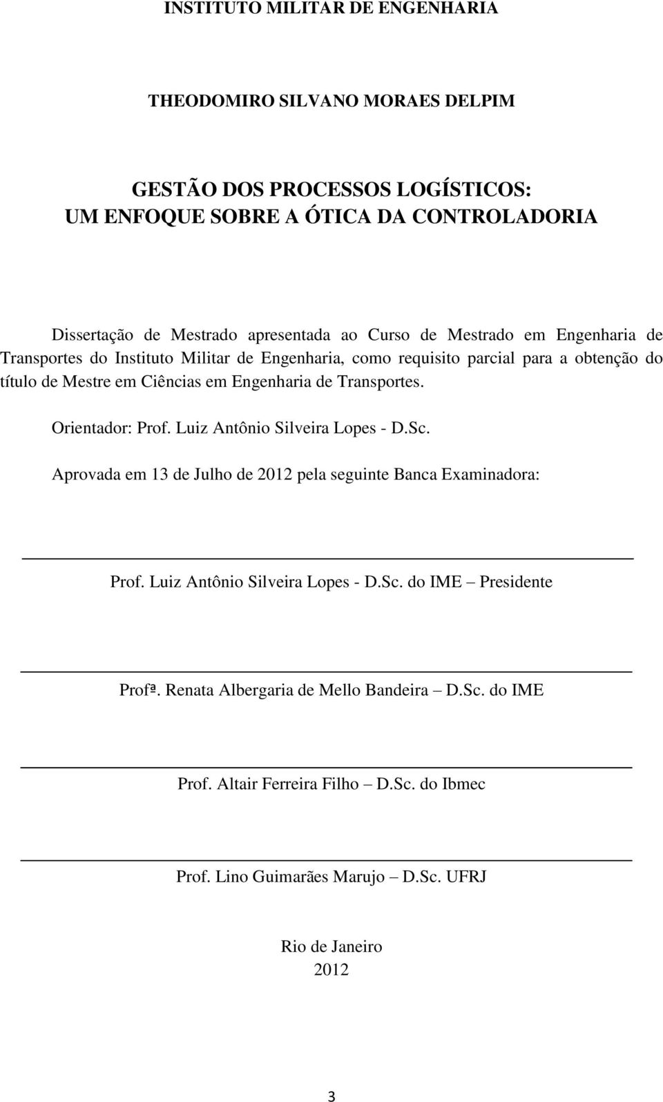 Transportes. Orientador: Prof. Luiz Antônio Silveira Lopes - D.Sc. Aprovada em 13 de Julho de 2012 pela seguinte Banca Examinadora: Prof. Luiz Antônio Silveira Lopes - D.Sc. do IME Presidente Profª.