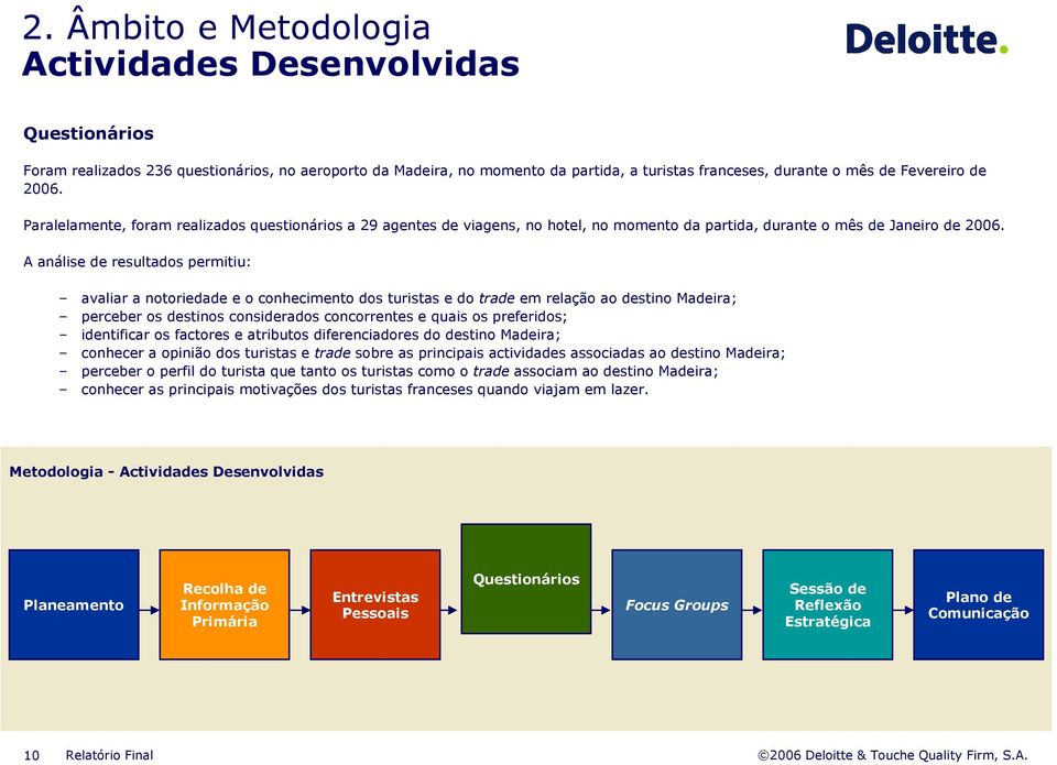 A análise de resultados permitiu: avaliar a notoriedade e o conhecimento dos turistas e do trade em relação ao destino Madeira; perceber os destinos considerados concorrentes e quais os preferidos;