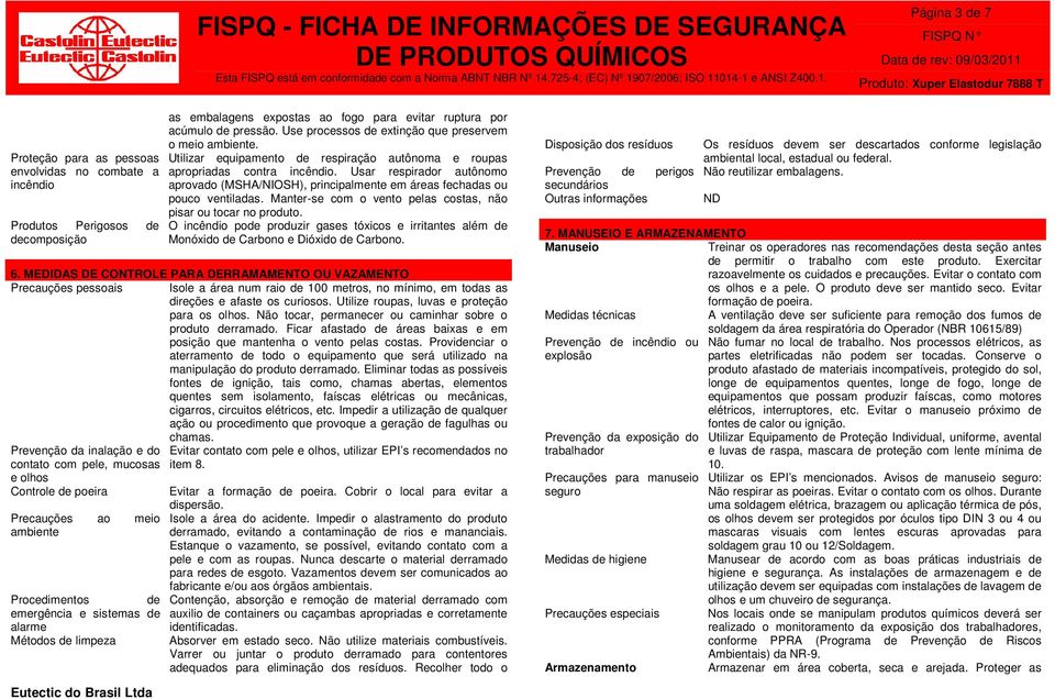 Usar respirador autônomo aprovado (MSHA/NIOSH), principalmente em áreas fechadas ou pouco ventiladas. Manter-se com o vento pelas costas, não pisar ou tocar no produto.