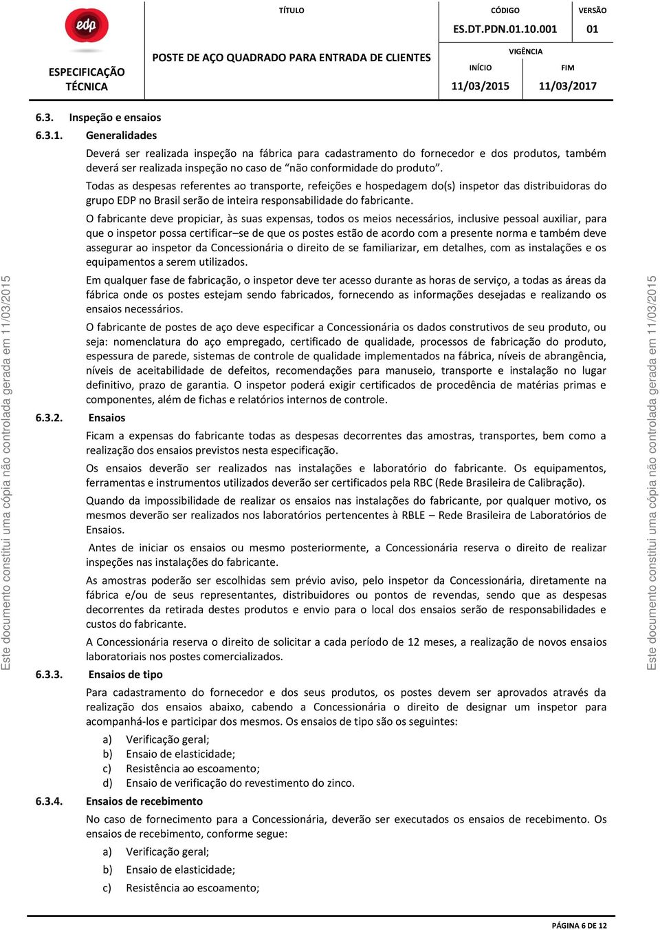 Todas as despesas referentes ao transporte, refeições e hospedagem do(s) inspetor das distribuidoras do grupo EDP no Brasil serão de inteira responsabilidade do fabricante.