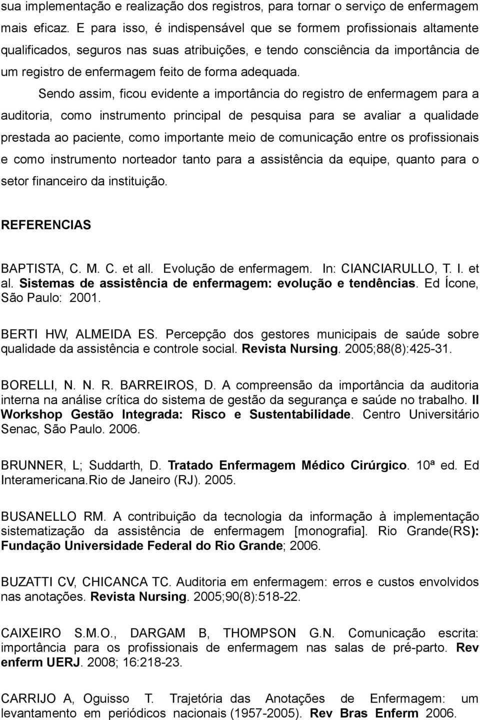 Sendo assim, ficou evidente a importância do registro de enfermagem para a auditoria, como instrumento principal de pesquisa para se avaliar a qualidade prestada ao paciente, como importante meio de