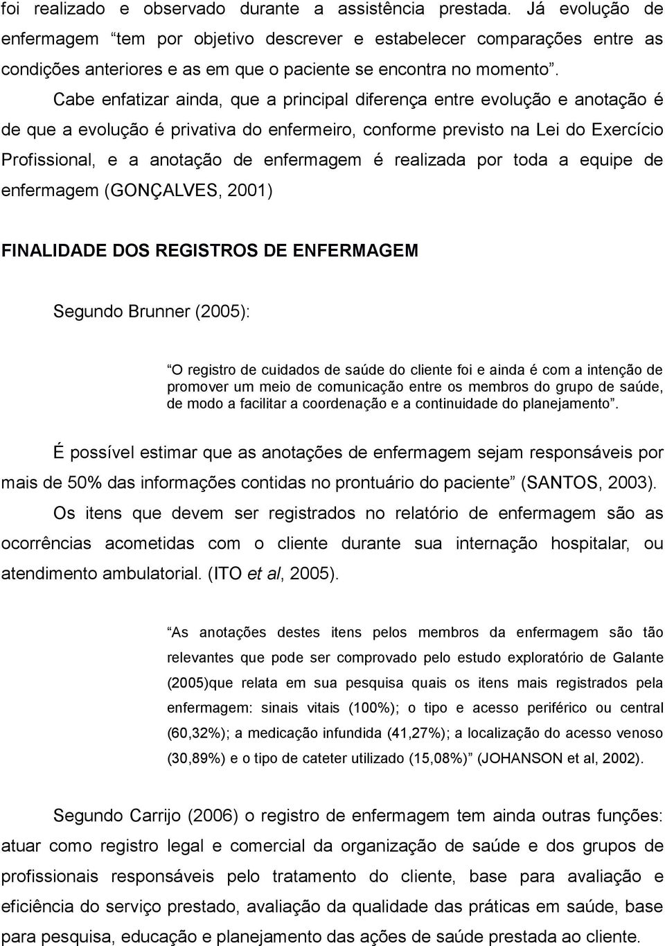 Cabe enfatizar ainda, que a principal diferença entre evolução e anotação é de que a evolução é privativa do enfermeiro, conforme previsto na Lei do Exercício Profissional, e a anotação de enfermagem