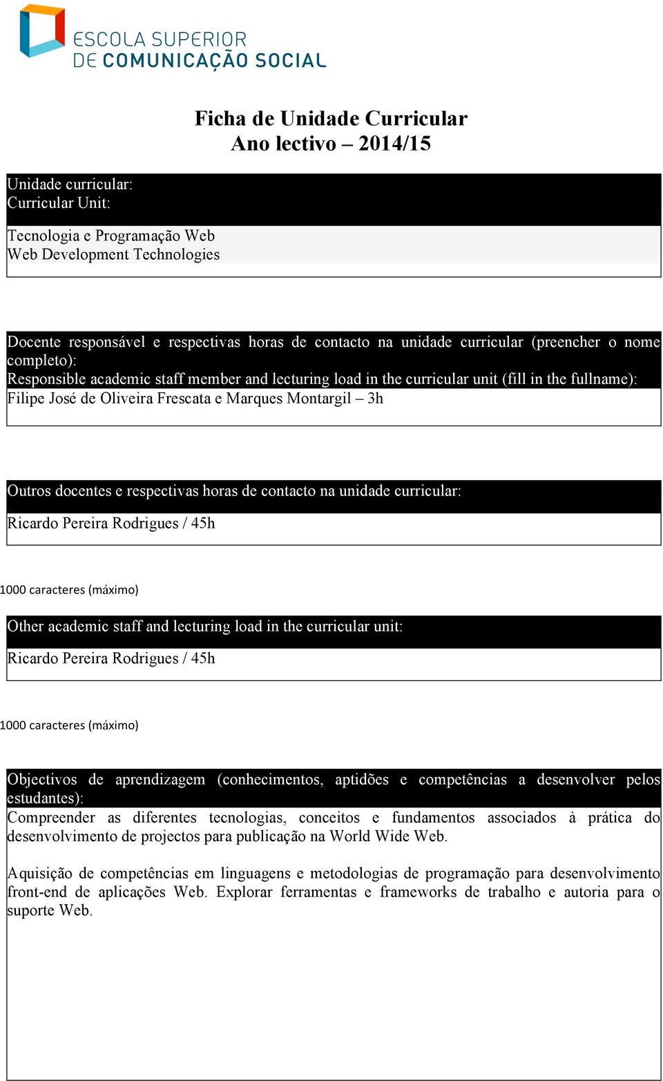 Montargil 3h Outros docentes e respectivas horas de contacto na unidade curricular: Ricardo Pereira Rodrigues / 45h Other academic staff and lecturing load in the curricular unit: Ricardo Pereira