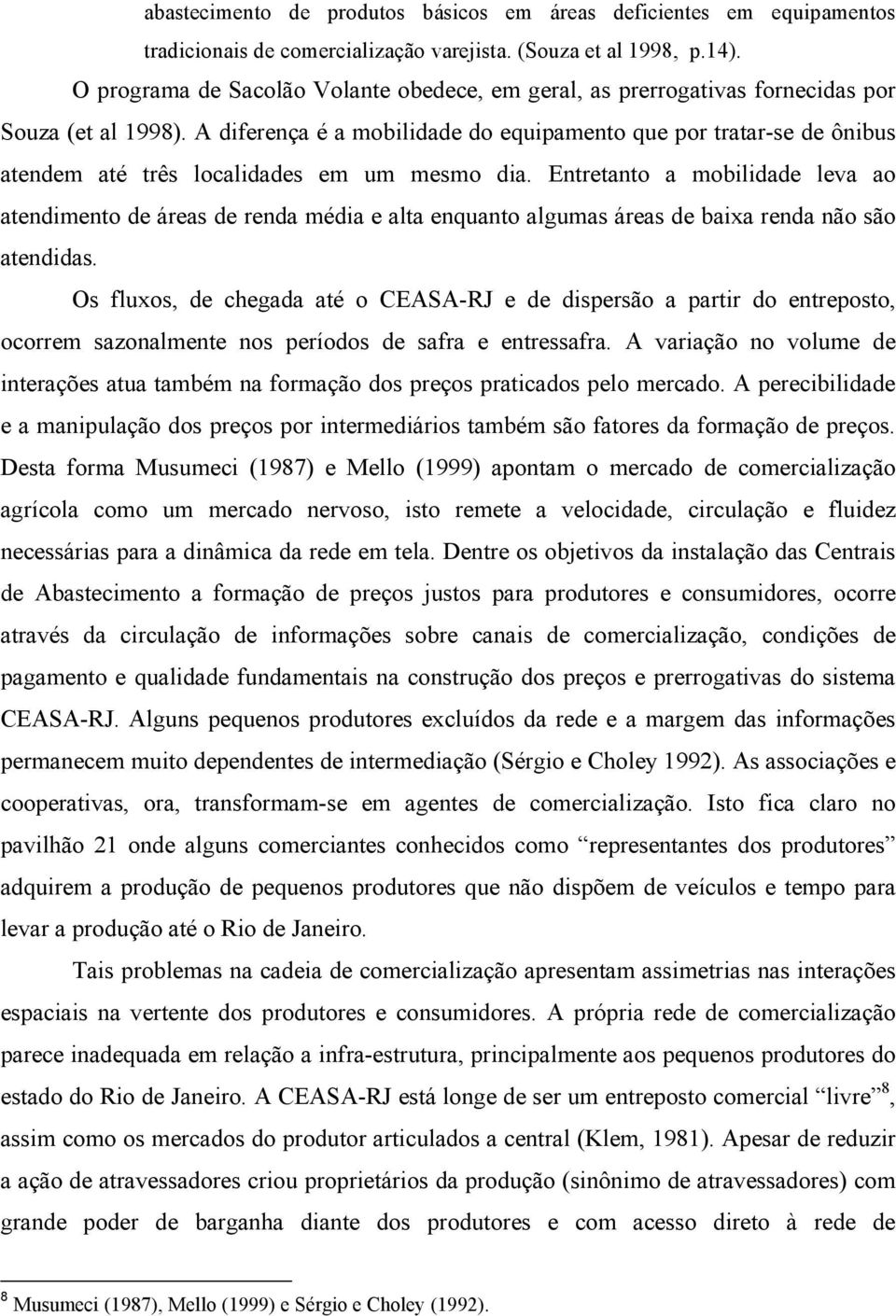 A diferença é a mobilidade do equipamento que por tratar-se de ônibus atendem até três localidades em um mesmo dia.