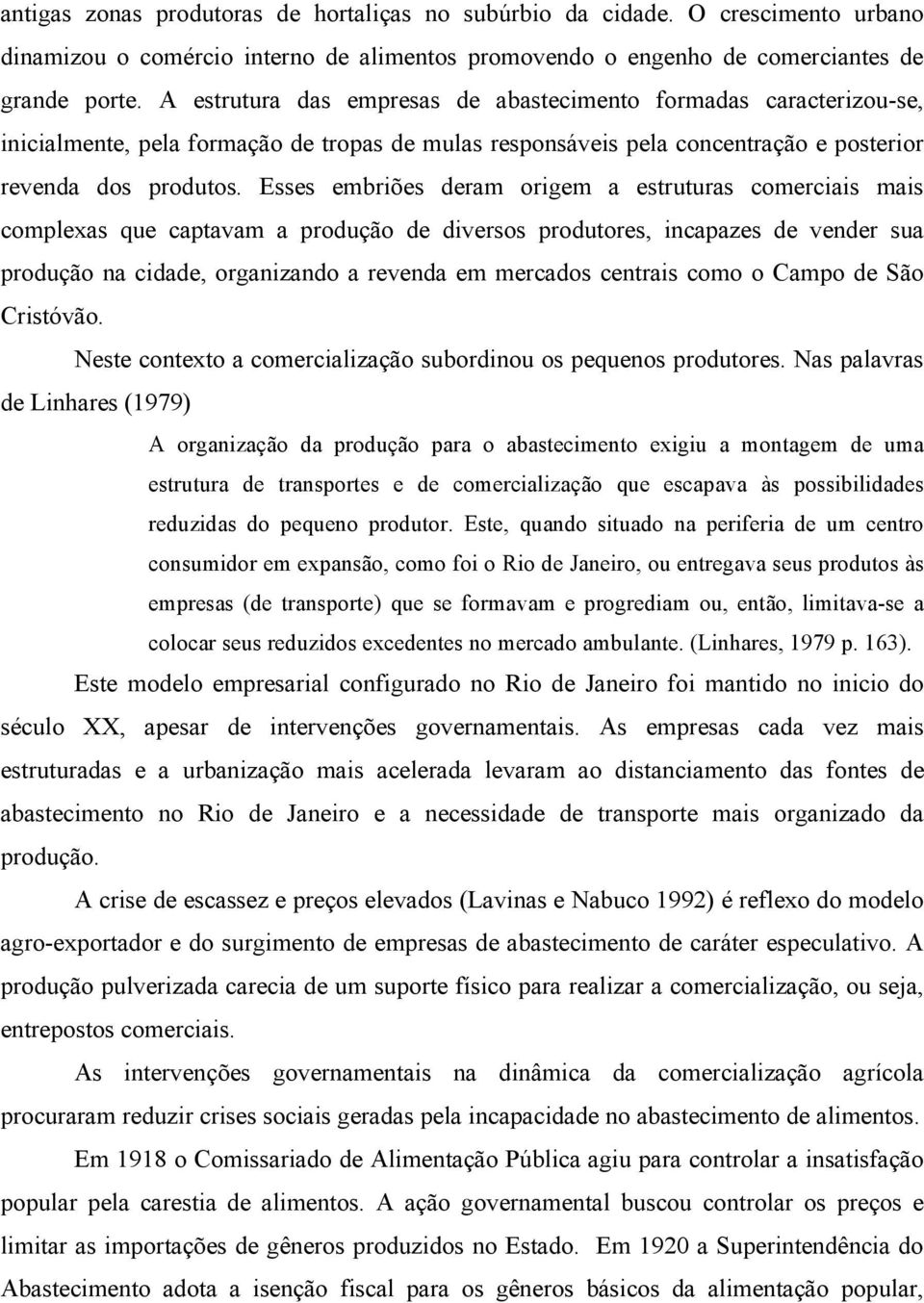 Esses embriões deram origem a estruturas comerciais mais complexas que captavam a produção de diversos produtores, incapazes de vender sua produção na cidade, organizando a revenda em mercados