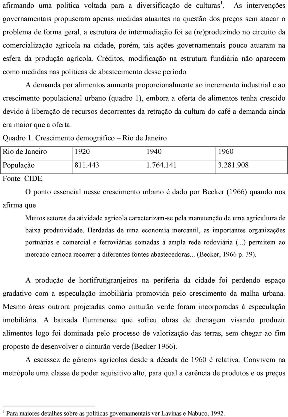 comercialização agrícola na cidade, porém, tais ações governamentais pouco atuaram na esfera da produção agrícola.