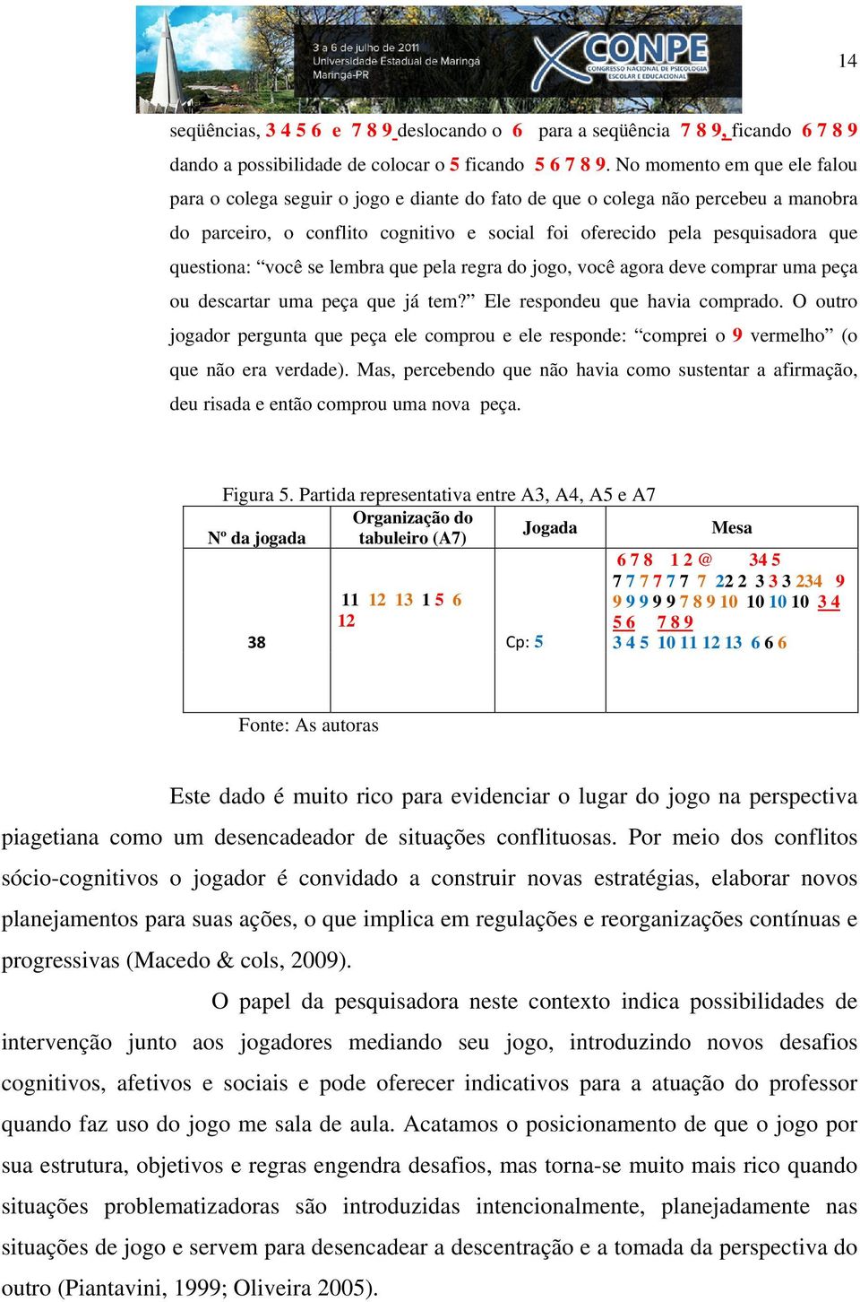 questiona: você se lembra que pela regra do jogo, você agora deve comprar uma peça ou descartar uma peça que já tem? Ele respondeu que havia comprado.