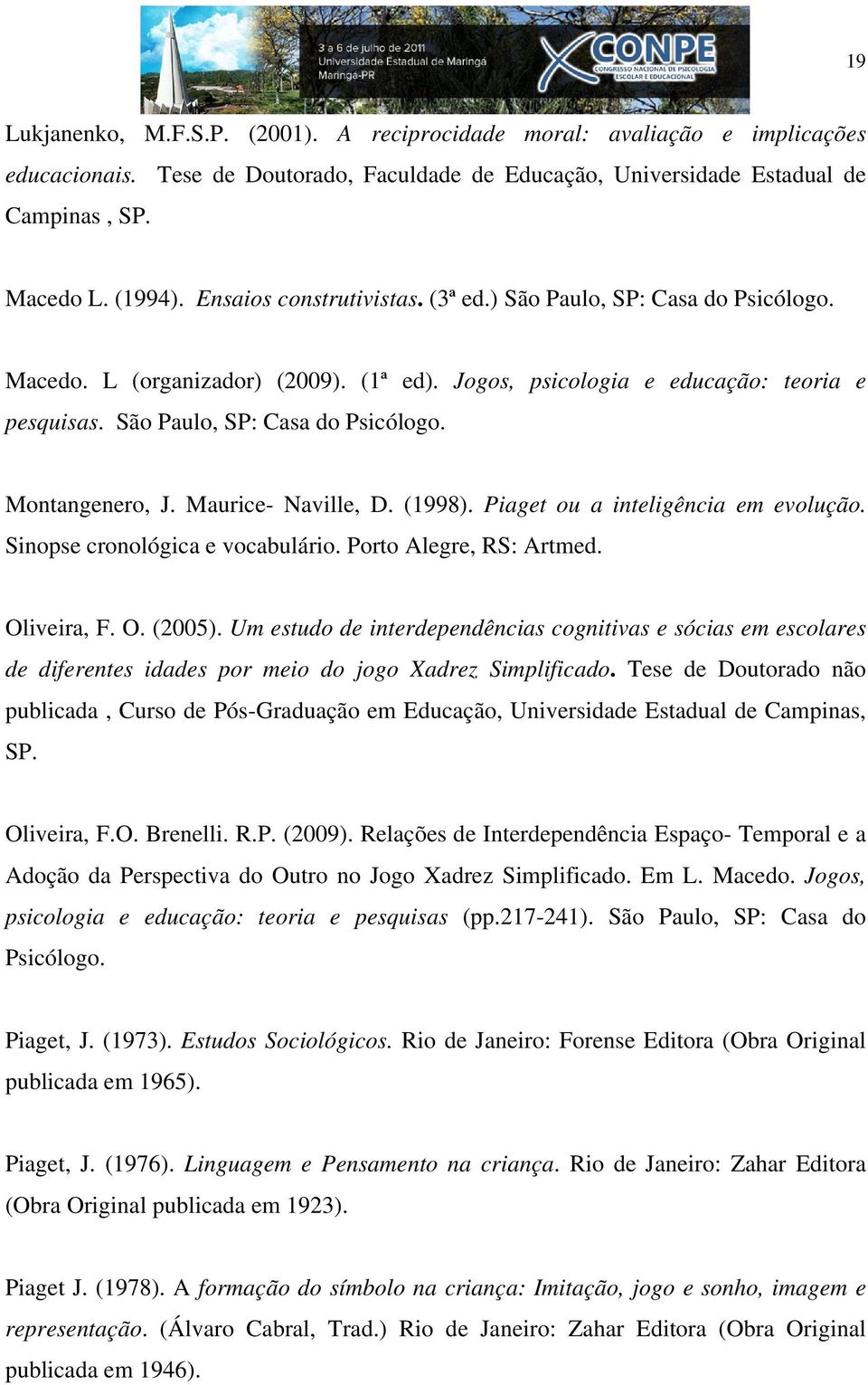 Maurice- Naville, D. (1998). Piaget ou a inteligência em evolução. Sinopse cronológica e vocabulário. Porto Alegre, RS: Artmed. Oliveira, F. O. (2005).