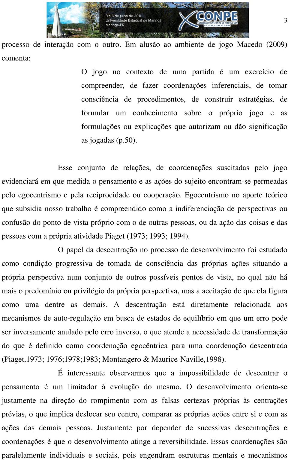 construir estratégias, de formular um conhecimento sobre o próprio jogo e as formulações ou explicações que autorizam ou dão significação as jogadas (p.50).