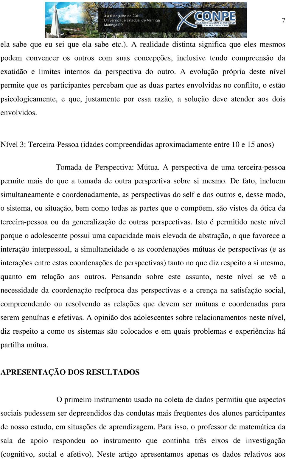 A evolução própria deste nível permite que os participantes percebam que as duas partes envolvidas no conflito, o estão psicologicamente, e que, justamente por essa razão, a solução deve atender aos