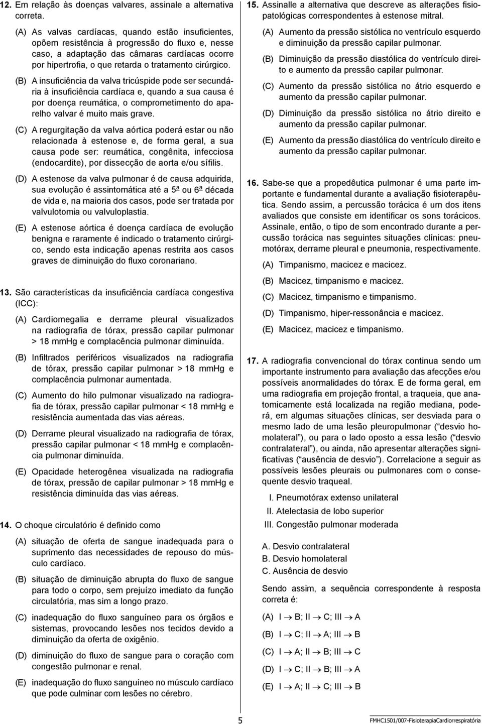 (B) A insuficiência da valva tricúspide pode ser secundária à insuficiência cardíaca e, quando a sua causa é por doença reumática, o comprometimento do aparelho valvar é muito mais grave.