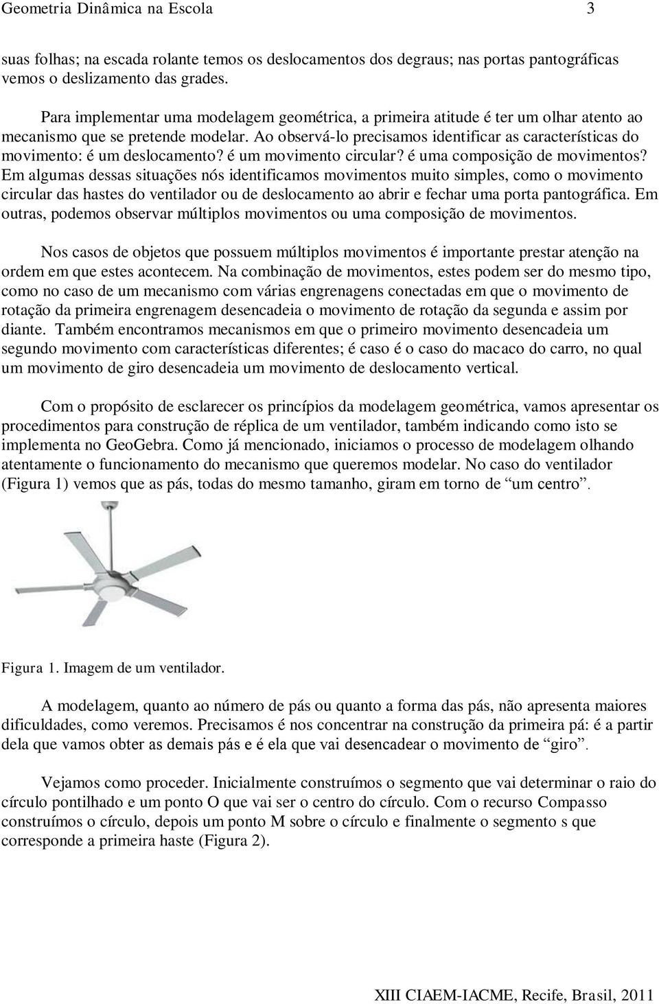 Ao observá-lo precisamos identificar as características do movimento: é um deslocamento? é um movimento circular? é uma composição de movimentos?