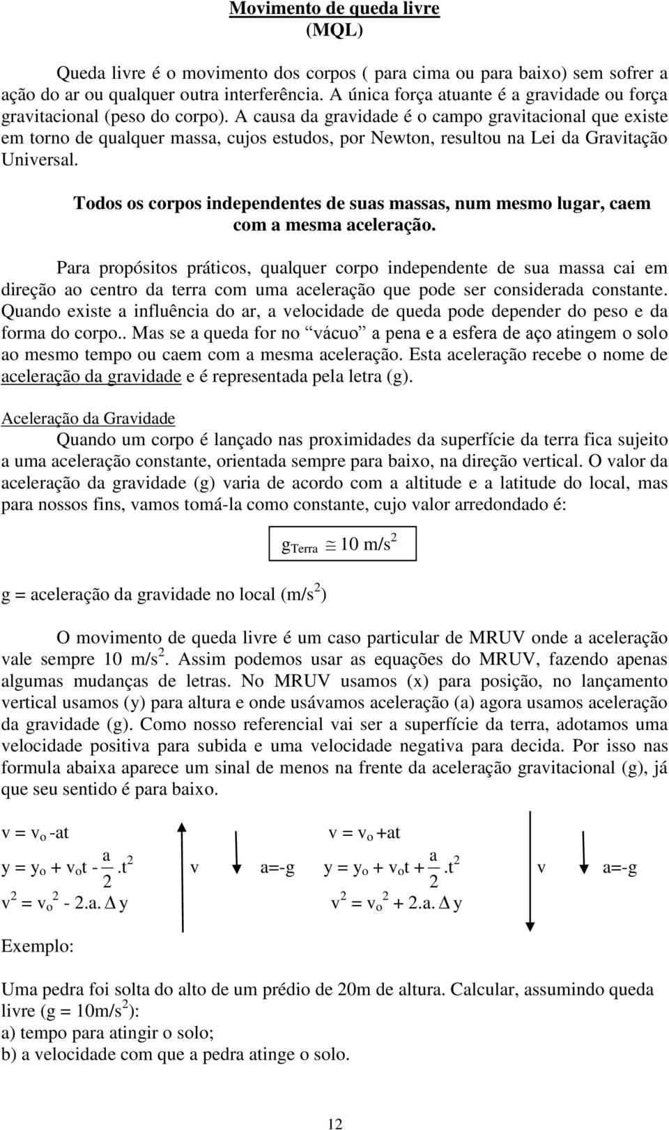 A causa da gravidade é o campo gravitacional que existe em torno de qualquer massa, cujos estudos, por Newton, resultou na Lei da Gravitação Universal.