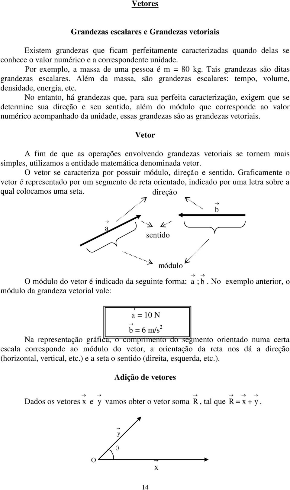 No entanto, há grandezas que, para sua perfeita caracterização, exigem que se determine sua direção e seu sentido, além do módulo que corresponde ao valor numérico acompanhado da unidade, essas