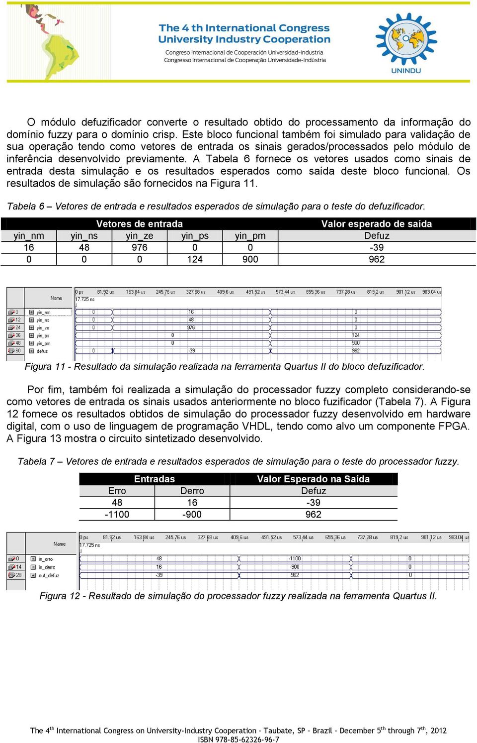 A Tabela 6 fornece os vetores usados como sinais de entrada desta simulação e os resultados esperados como saída deste bloco funcional. Os resultados de simulação são fornecidos na Figura 11.