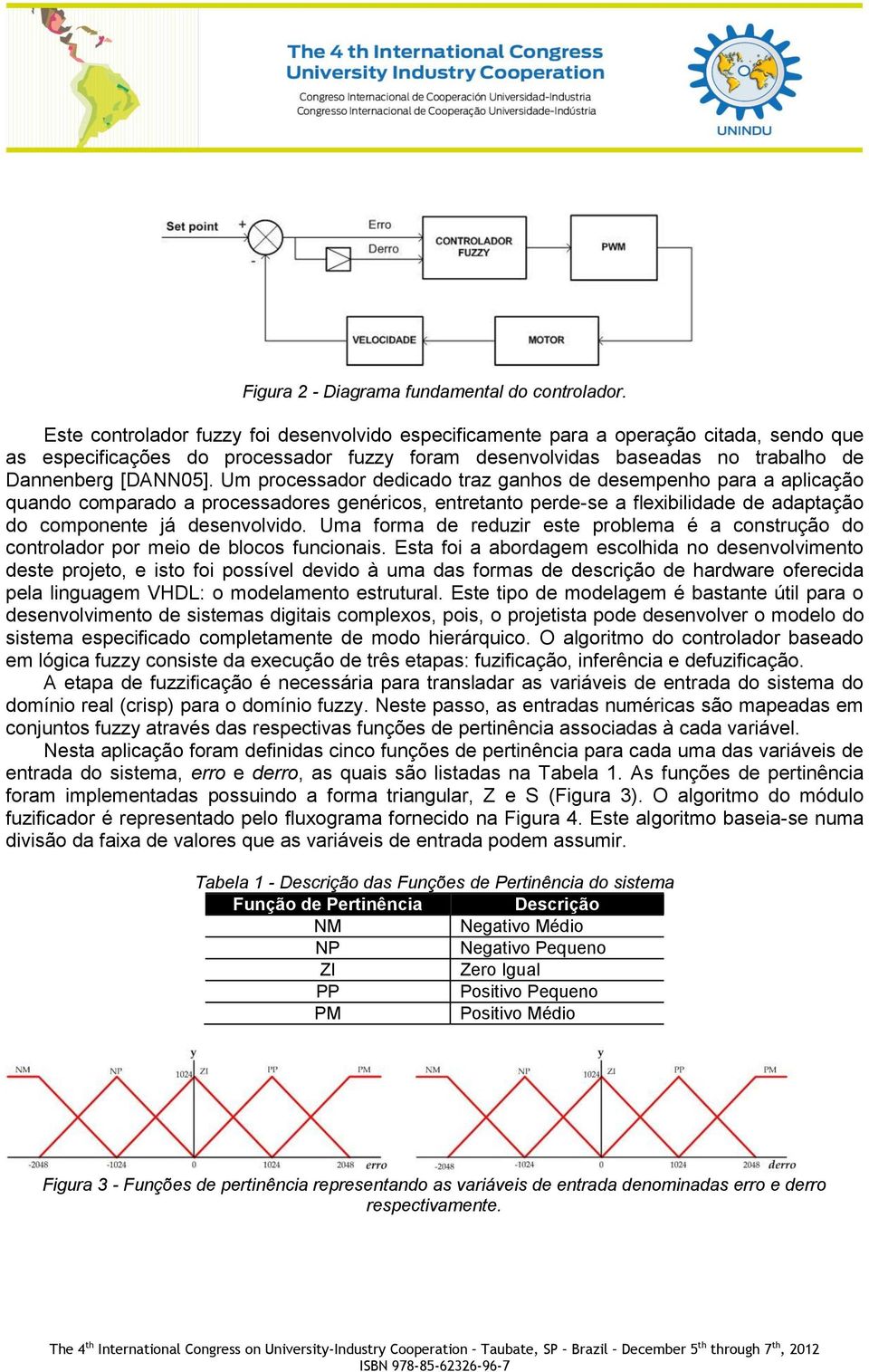 Um processador dedicado traz ganhos de desempenho para a aplicação quando comparado a processadores genéricos, entretanto perde-se a flexibilidade de adaptação do componente já desenvolvido.