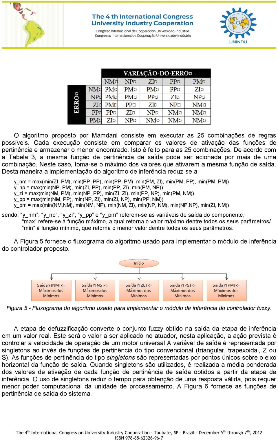 De acordo com a Tabela 3, a mesma função de pertinência de saída pode ser acionada por mais de uma combinação. Neste caso, toma-se o máximo dos valores que ativarem a mesma função de saída.