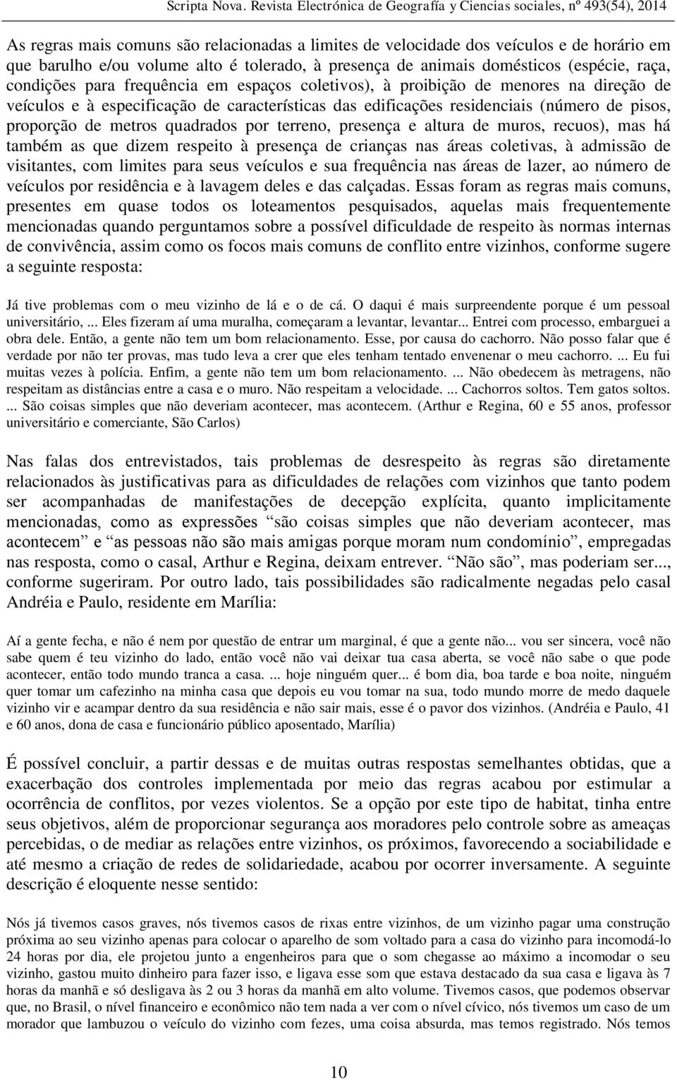 terreno, presença e altura de muros, recuos), mas há também as que dizem respeito à presença de crianças nas áreas coletivas, à admissão de visitantes, com limites para seus veículos e sua frequência